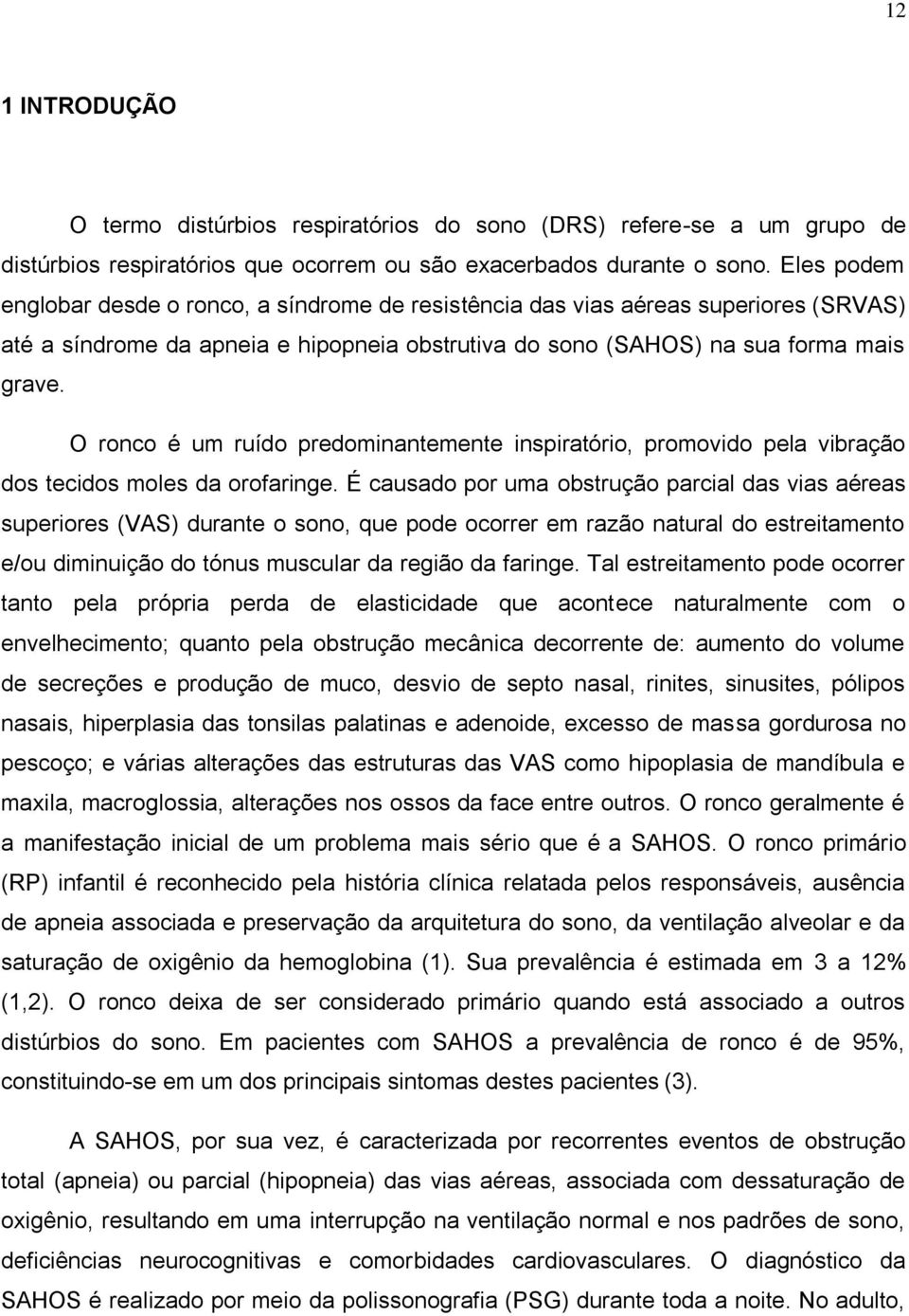 O ronco é um ruído predominantemente inspiratório, promovido pela vibração dos tecidos moles da orofaringe.