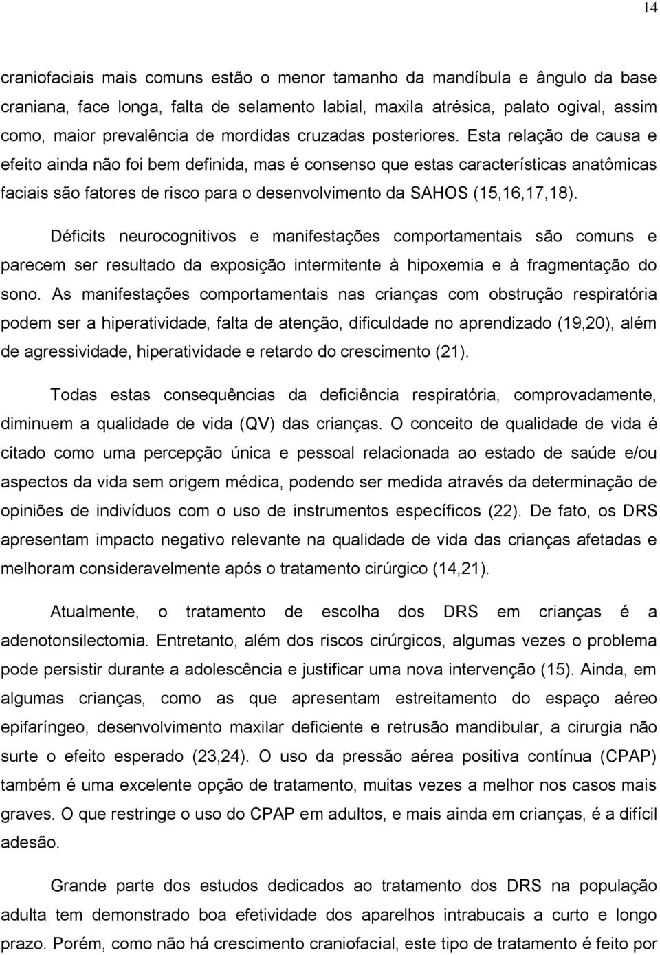 Esta relação de causa e efeito ainda não foi bem definida, mas é consenso que estas características anatômicas faciais são fatores de risco para o desenvolvimento da SAHOS (15,16,17,18).