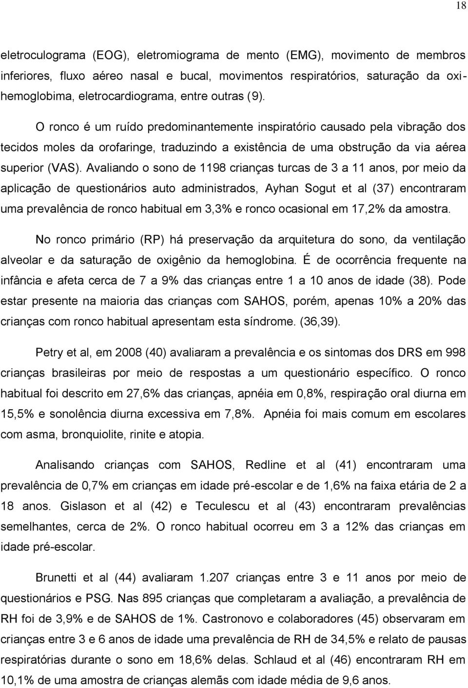 Avaliando o sono de 1198 crianças turcas de 3 a 11 anos, por meio da aplicação de questionários auto administrados, Ayhan Sogut et al (37) encontraram uma prevalência de ronco habitual em 3,3% e