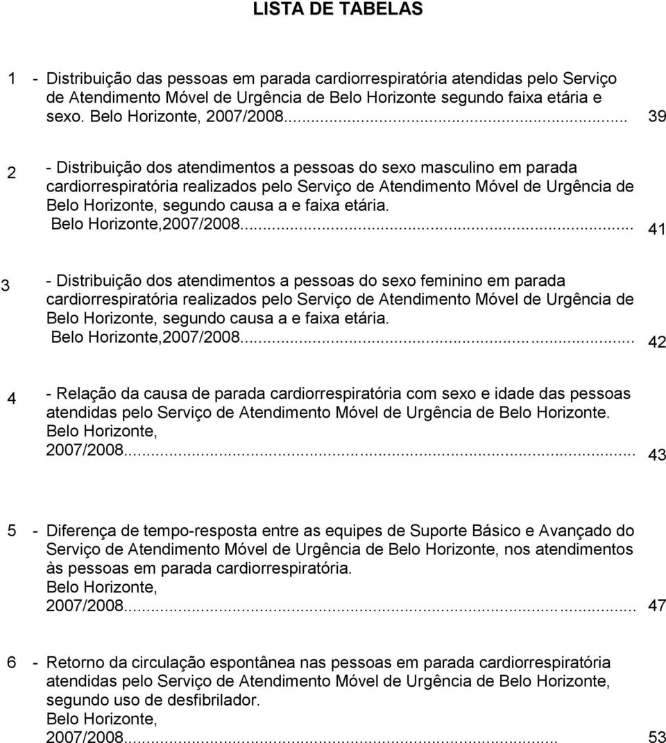 .. 39 - Distribuição dos atendimentos a pessoas do sexo masculino em parada cardiorrespiratória realizados pelo Serviço de Atendimento Móvel de Urgência de Belo Horizonte, segundo causa a e faixa