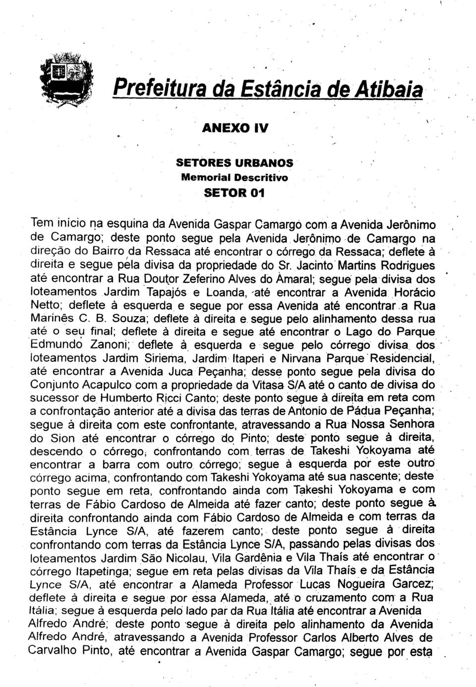 Jacinto Martins Rodrigues ate encontrar a Rua Doutor Zeferino Alves do Amaral; segue pela divisa dos loteamentos Jardim TapajOs e Loanda, -ate encontrar a Avenida Horacio Netto; deflete a esquerda e