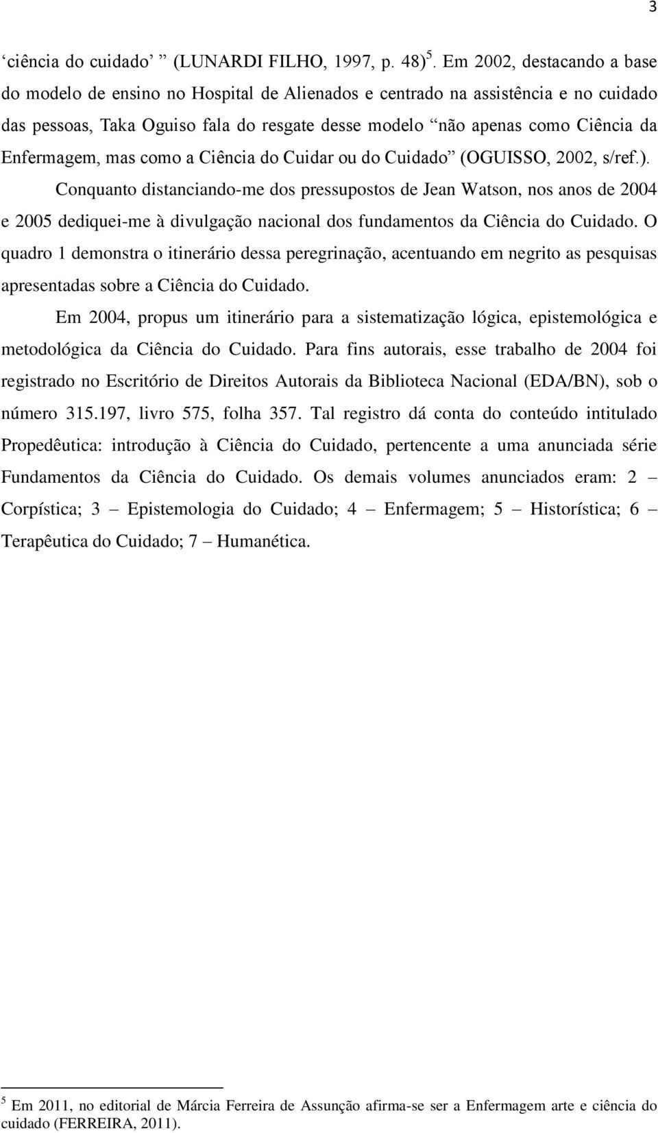 Enfermagem, mas como a Ciência do Cuidar ou do Cuidado (OGUISSO, 2002, s/ref.).