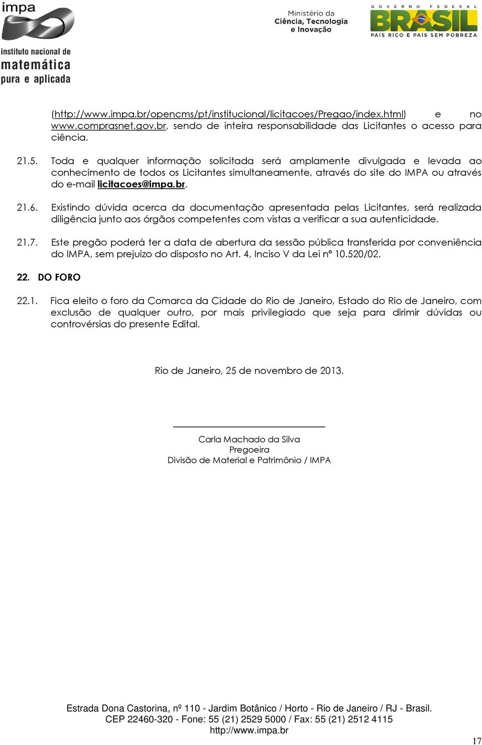 Existindo dúvida acerca da documentação apresentada pelas Licitantes, será realizada diligência junto aos órgãos competentes com vistas a verificar a sua autenticidade. 21.7.