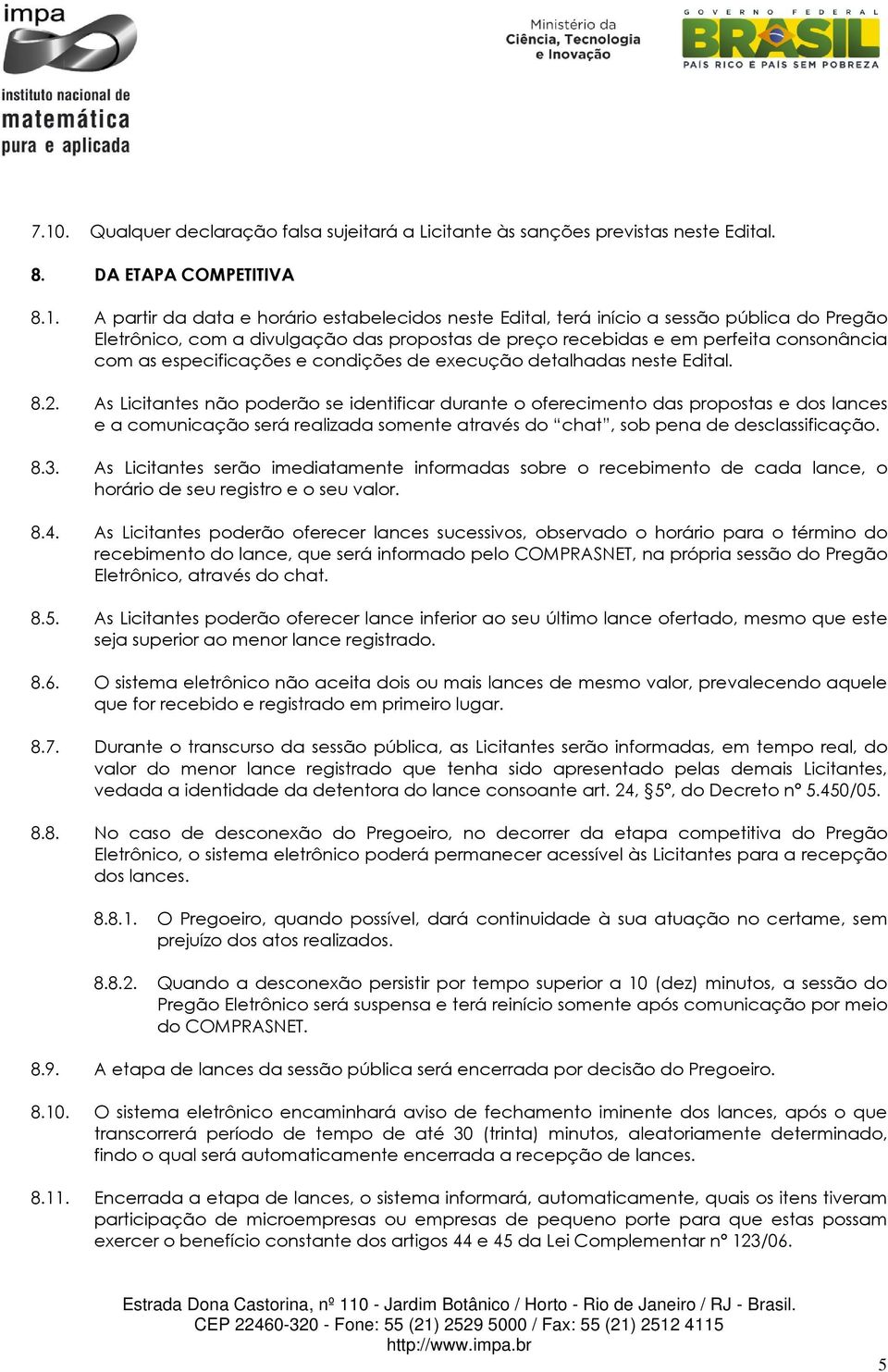 As Licitantes não poderão se identificar durante o oferecimento das propostas e dos lances e a comunicação será realizada somente através do chat, sob pena de desclassificação. 8.3.