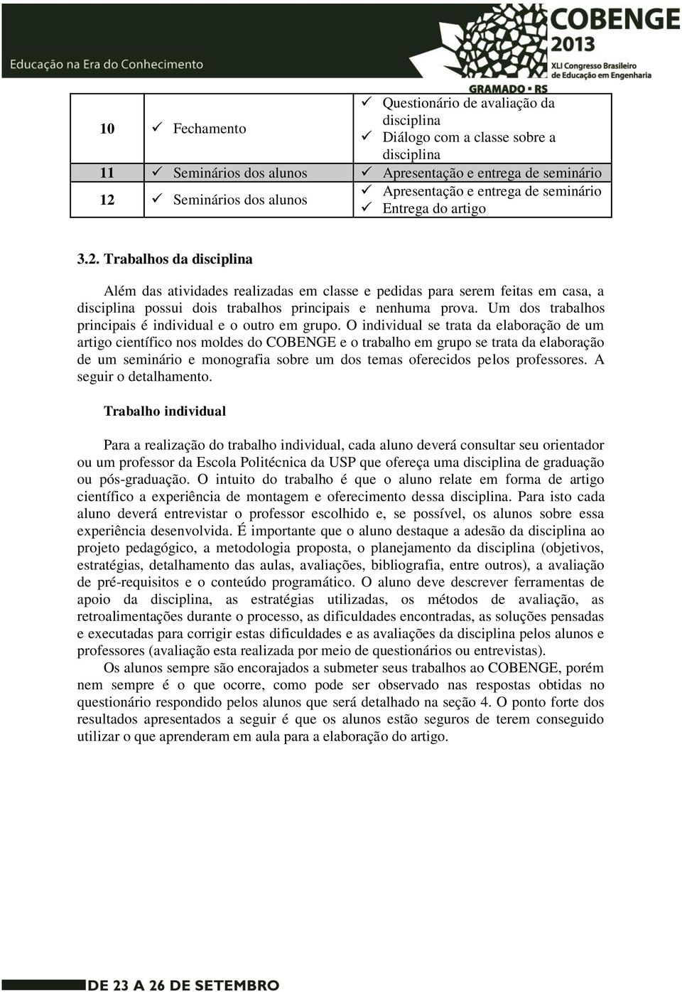 Trabalhos da disciplina Além das atividades realizadas em classe e pedidas para serem feitas em casa, a disciplina possui dois trabalhos principais e nenhuma prova.