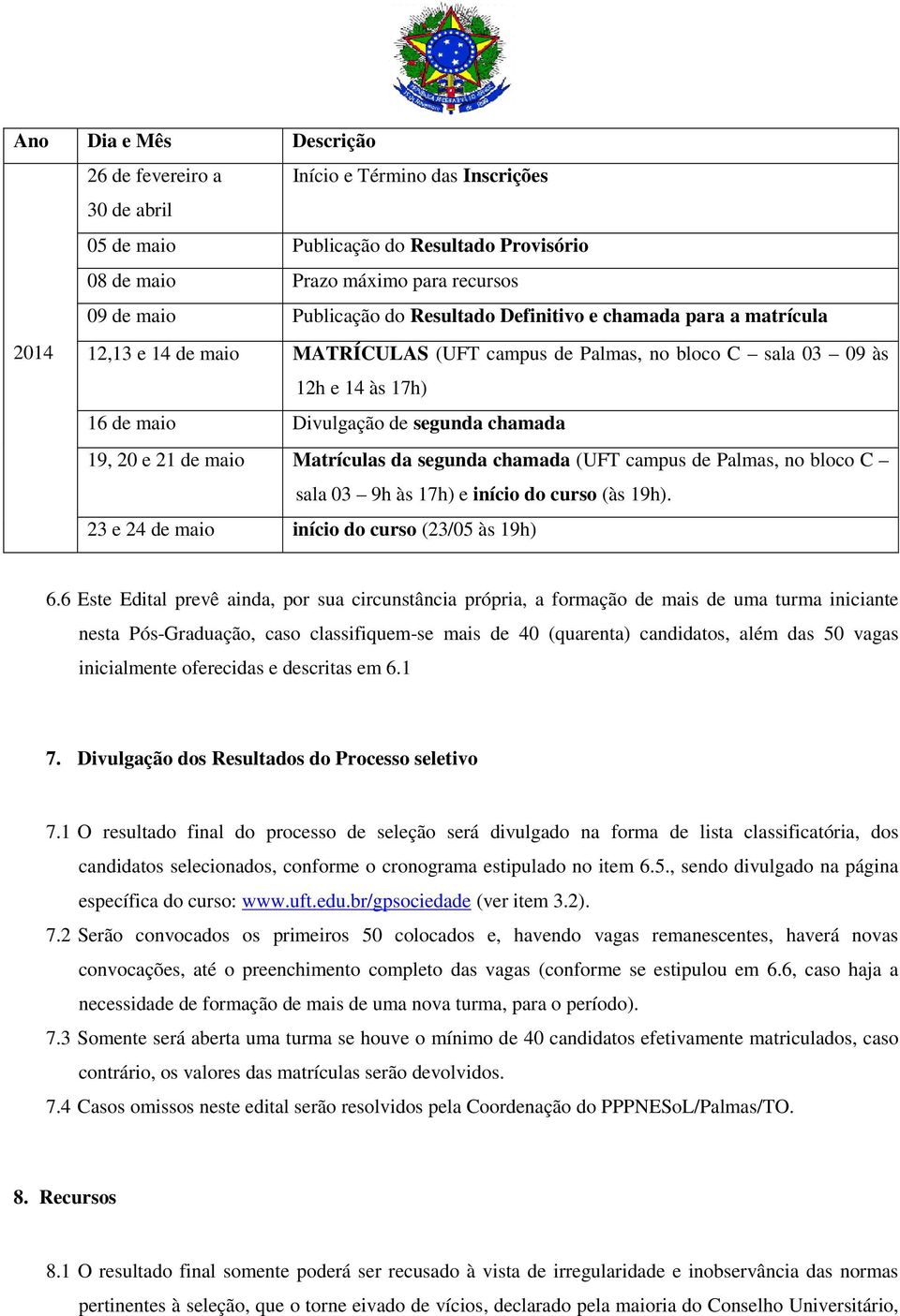 21 de maio Matrículas da segunda chamada (UFT campus de Palmas, no bloco C sala 03 9h às 17h) e início do curso (às 19h). 23 e 24 de maio início do curso (23/05 às 19h) 6.