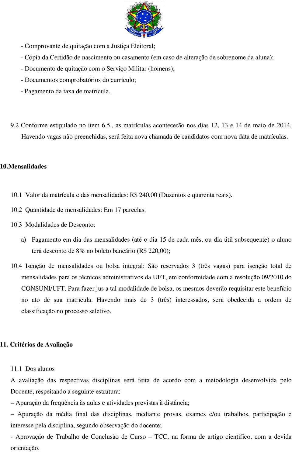 Havendo vagas não preenchidas, será feita nova chamada de candidatos com nova data de matrículas. 10. Mensalidades 10.1 Valor da matrícula e das mensalidades: R$ 240,00 (Duzentos e quarenta reais).