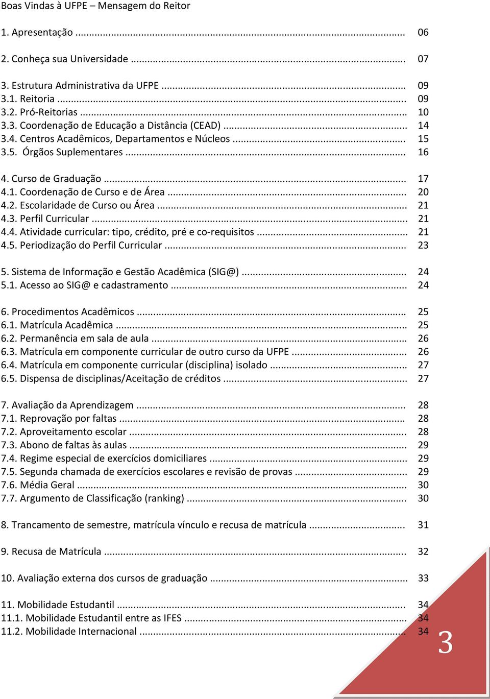 .. 21 4.3. Perfil Curricular... 21 4.4. Atividade curricular: tipo, crédito, pré e co-requisitos... 21 4.5. Periodização do Perfil Curricular... 23 5. Sistema de Informação e Gestão Acadêmica (SIG@).