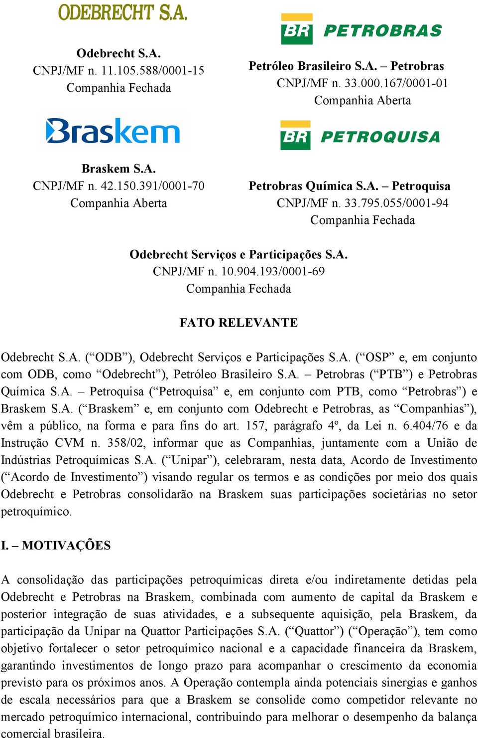 193/0001-69 Companhia Fechada FATO RELEVANTE Odebrecht S.A. ( ODB ), Odebrecht Serviços e Participações S.A. ( OSP e, em conjunto com ODB, como Odebrecht ), Petróleo Brasileiro S.A. Petrobras ( PTB ) e Petrobras Química S.