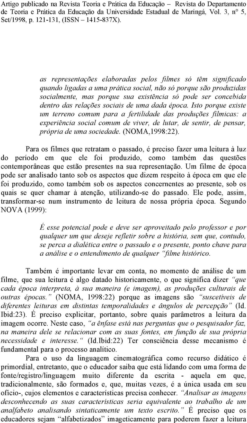 Isto porque existe um terreno comum para a fertilidade das produções fílmicas: a experiência social comum de viver, de lutar, de sentir, de pensar, própria de uma sociedade. (NOMA,1998:22).