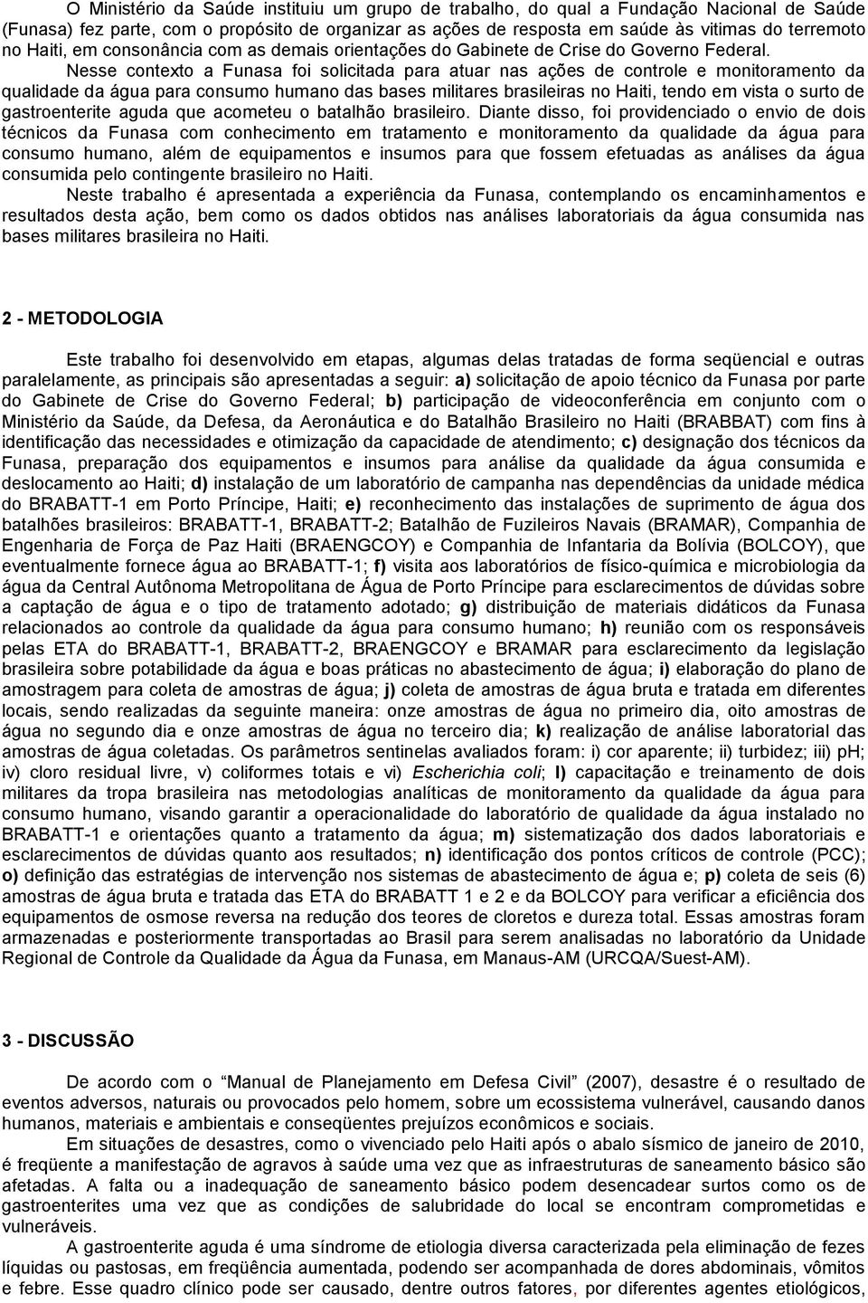 Nesse contexto a Funasa foi solicitada para atuar nas ações de controle e monitoramento da qualidade da água para consumo humano das bases militares brasileiras no Haiti, tendo em vista o surto de