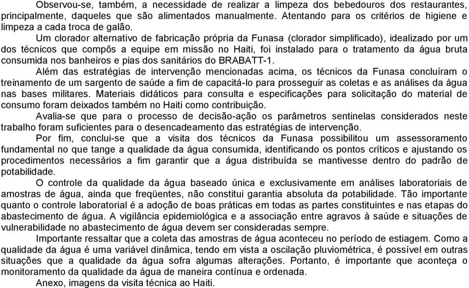 Um clorador alternativo de fabricação própria da Funasa (clorador simplificado), idealizado por um dos técnicos que compôs a equipe em missão no Haiti, foi instalado para o tratamento da água bruta