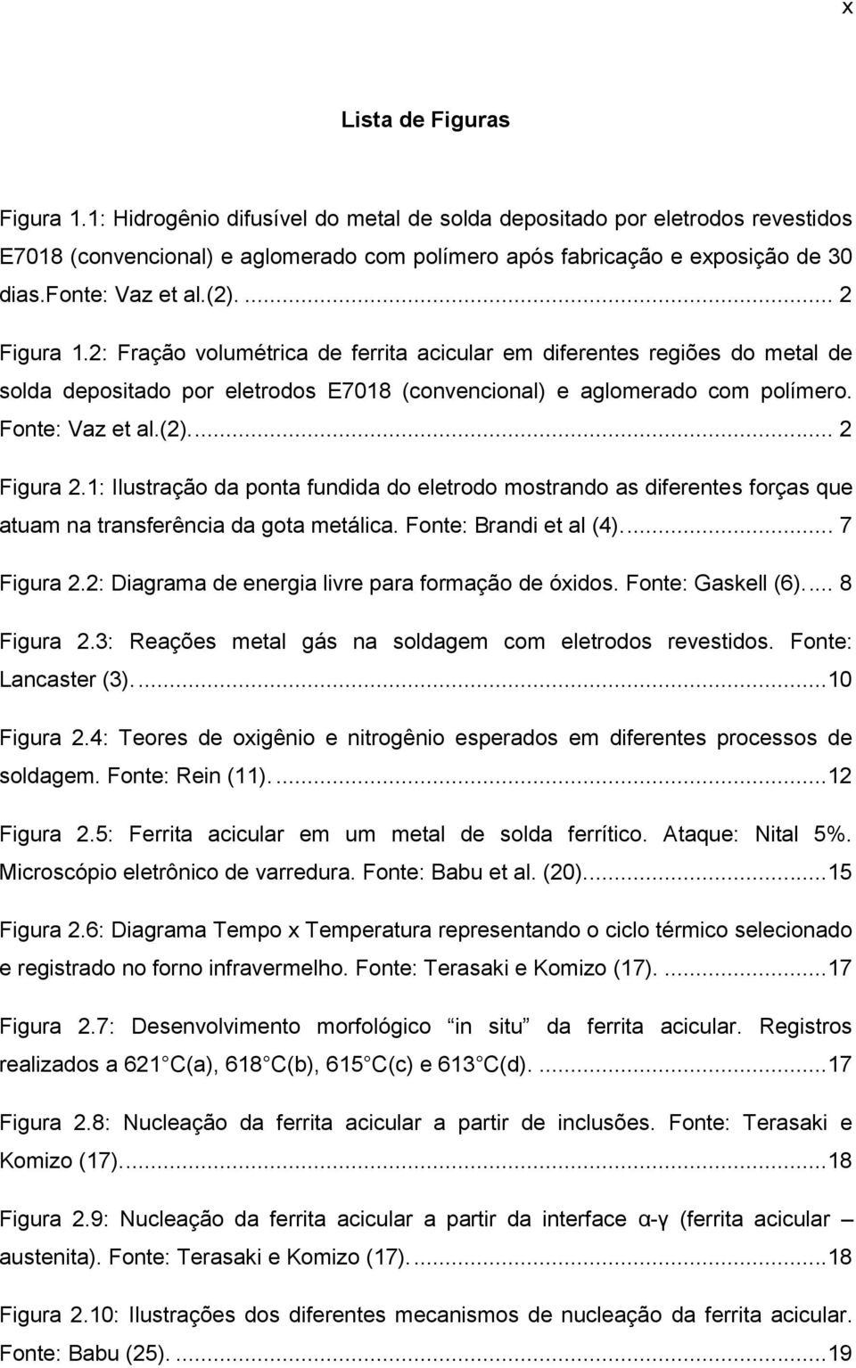 Fonte: Vaz et al.(2).... 2 Figura 2.1: Ilustração da ponta fundida do eletrodo mostrando as diferentes forças que atuam na transferência da gota metálica. Fonte: Brandi et al (4)... 7 Figura 2.