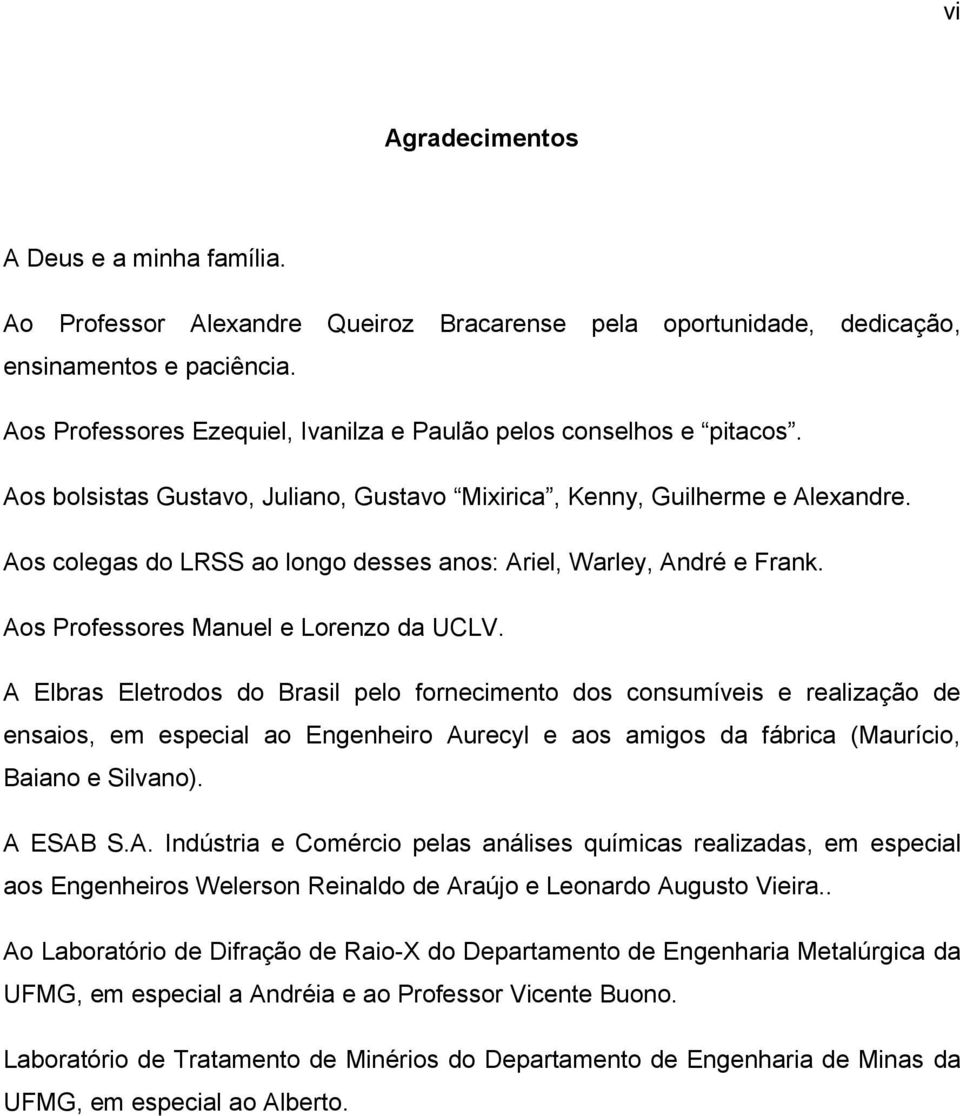 Aos colegas do LRSS ao longo desses anos: Ariel, Warley, André e Frank. Aos Professores Manuel e Lorenzo da UCLV.