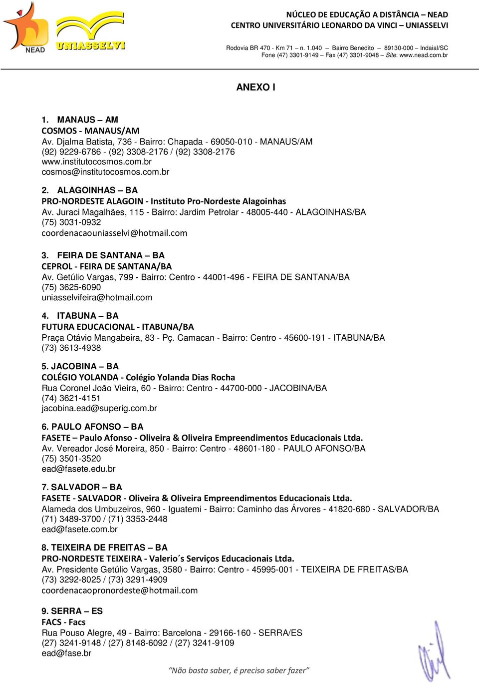 Juraci Magalhães, 115 - Bairro: Jardim Petrolar - 48005-440 - ALAGOINHAS/BA (75) 3031-0932 coordenacaouniasselvi@hotmail.com 3. FEIRA DE SANTANA BA CEPROL - FEIRA DE SANTANA/BA Av.