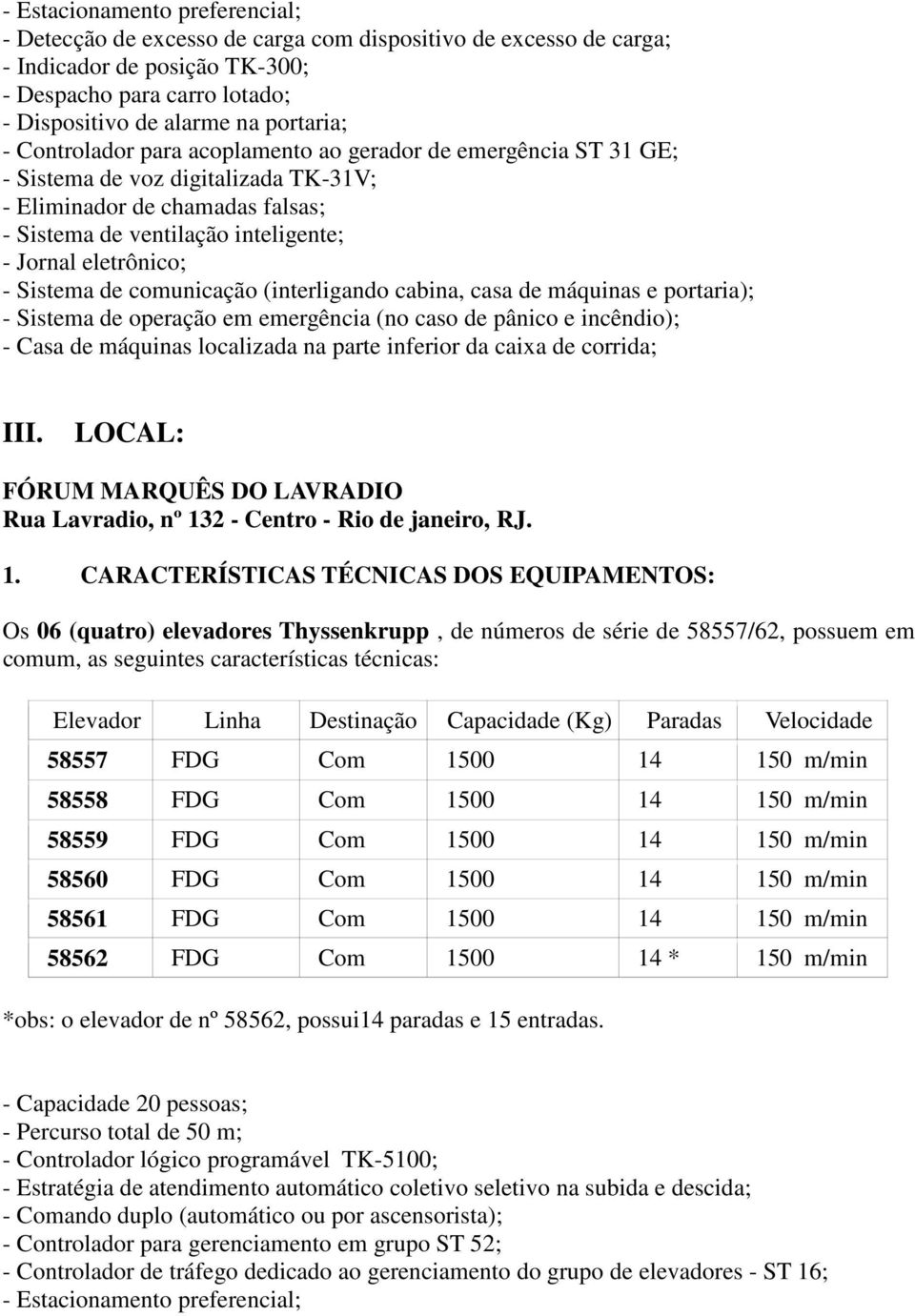 Sistema de comunicação (interligando cabina, casa de máquinas e portaria); - Sistema de operação em emergência (no caso de pânico e incêndio); - Casa de máquinas localizada na parte inferior da caixa