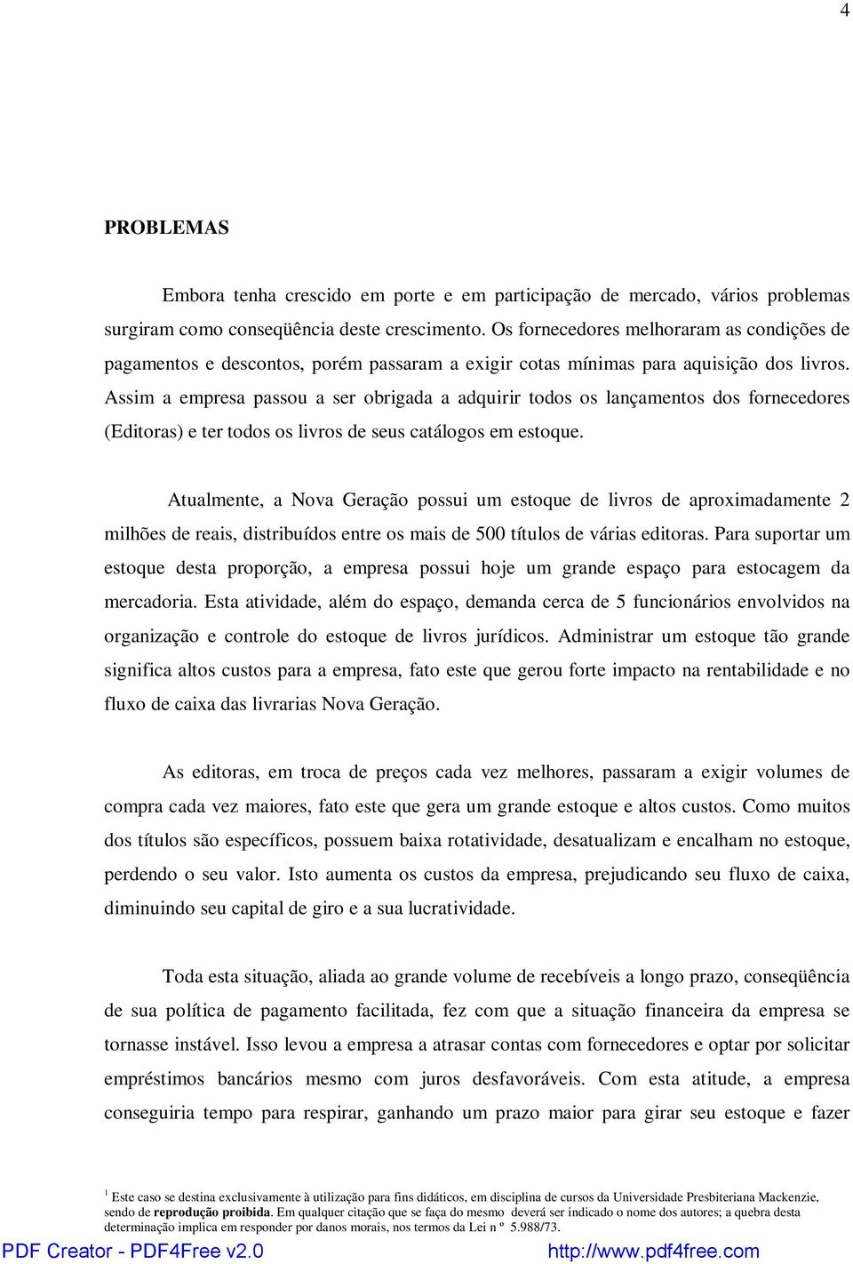 Assim a empresa passou a ser obrigada a adquirir todos os lançamentos dos fornecedores (Editoras) e ter todos os livros de seus catálogos em estoque.