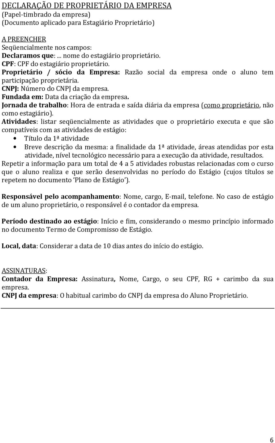 CNPJ: Número do CNPJ da empresa. Fundada em: Data da criação da empresa. Jornada de trabalho: Hora de entrada e saída diária da empresa (como proprietário, não como estagiário).