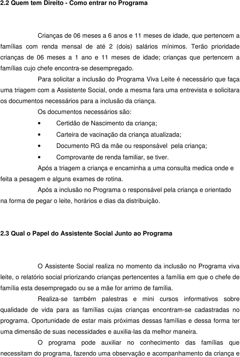 Para solicitar a inclusão do Programa Viva Leite é necessário que faça uma triagem com a Assistente Social, onde a mesma fara uma entrevista e solicitara os documentos necessários para a inclusão da