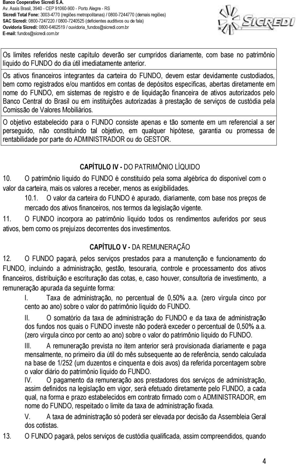 FUNDO, em sistemas de registro e de liquidação financeira de ativos autorizados pelo Banco Central do Brasil ou em instituições autorizadas à prestação de serviços de custódia pela Comissão de