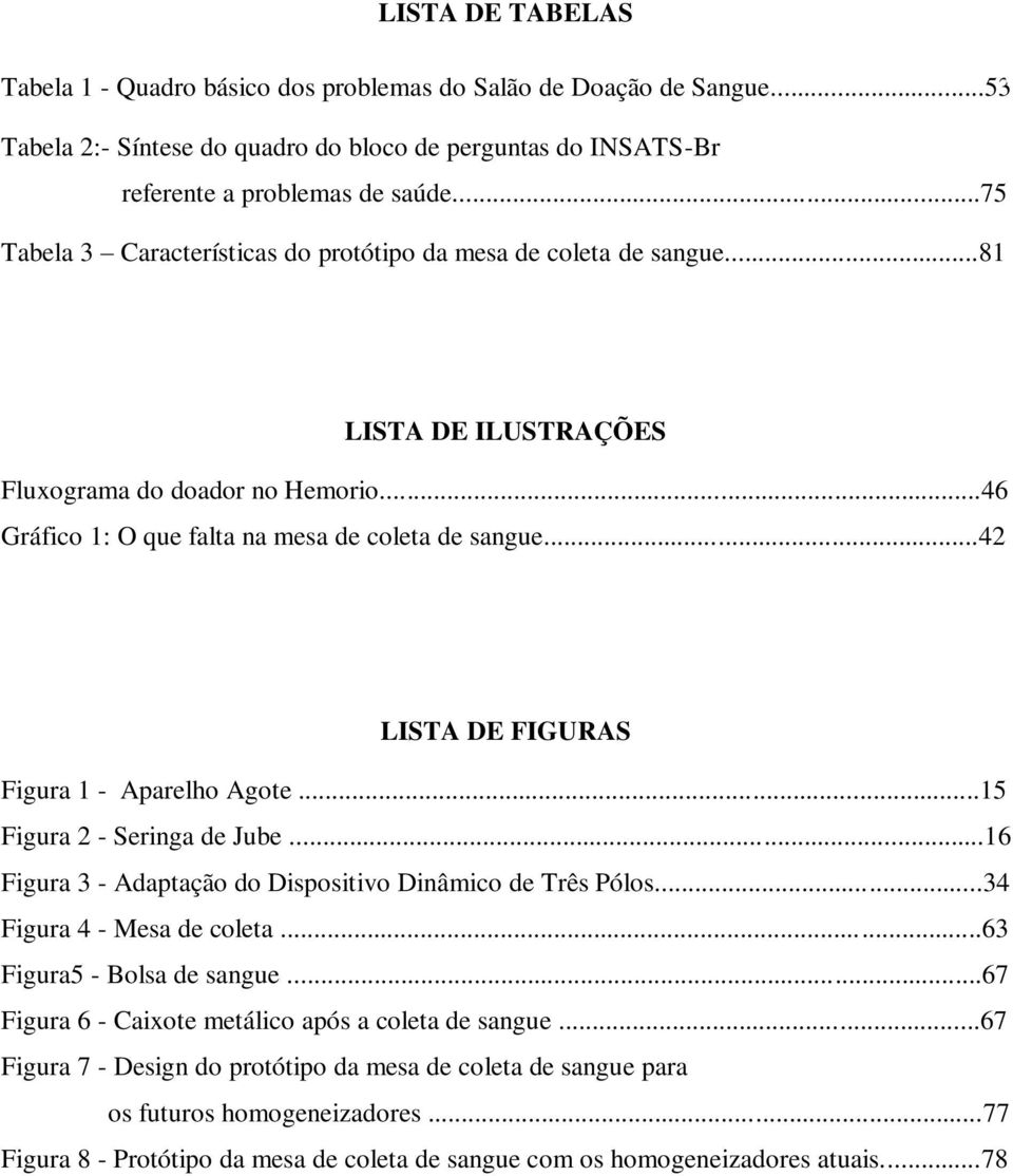 ..42 LISTA DE FIGURAS Figura 1 - Aparelho Agote...15 Figura 2 - Seringa de Jube...16 Figura 3 - Adaptação do Dispositivo Dinâmico de Três Pólos...34 Figura 4 - Mesa de coleta.