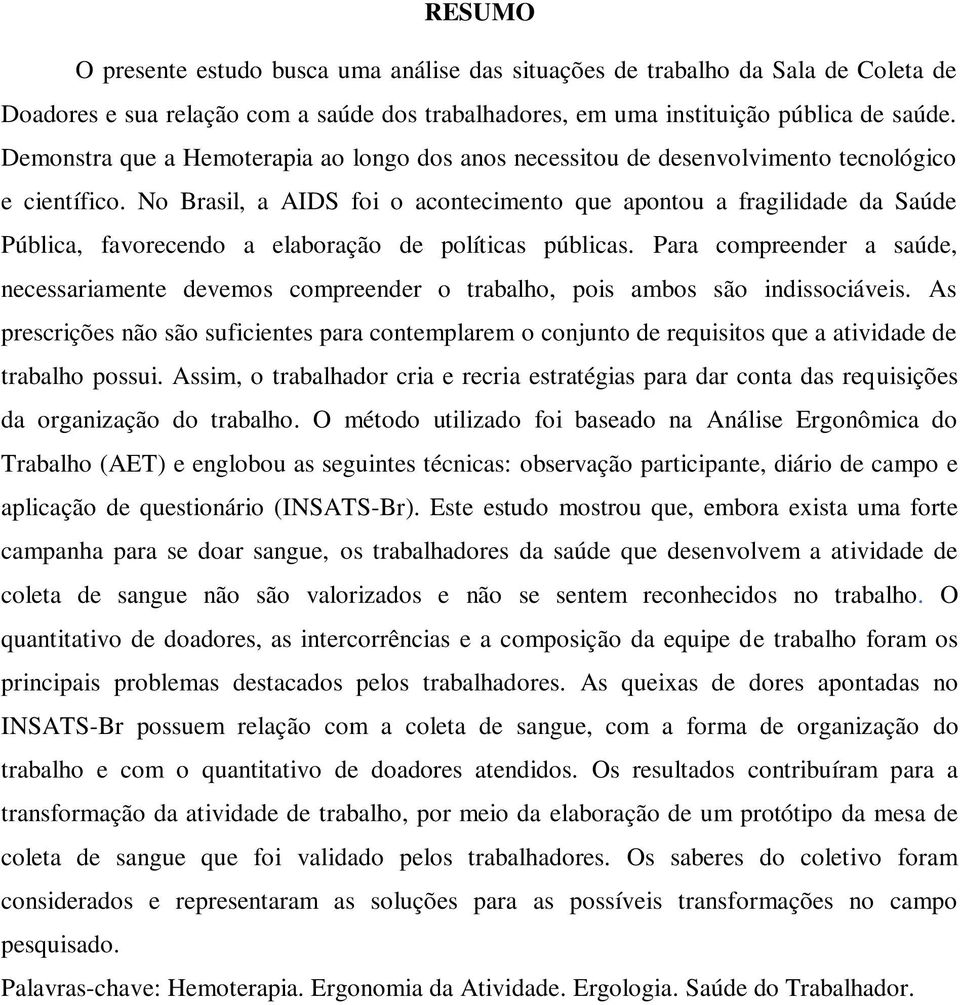 No Brasil, a AIDS foi o acontecimento que apontou a fragilidade da Saúde Pública, favorecendo a elaboração de políticas públicas.