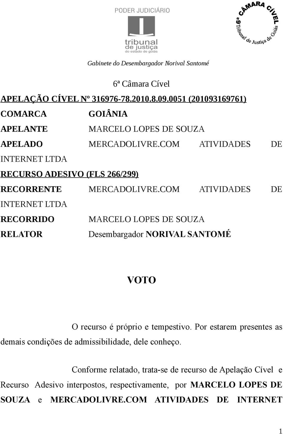 COM ATIVIDADES DE INTERNET LTDA RECORRIDO MARCELO LOPES DE SOUZA RELATOR Desembargador NORIVAL SANTOMÉ VOTO O recurso é próprio e tempestivo.