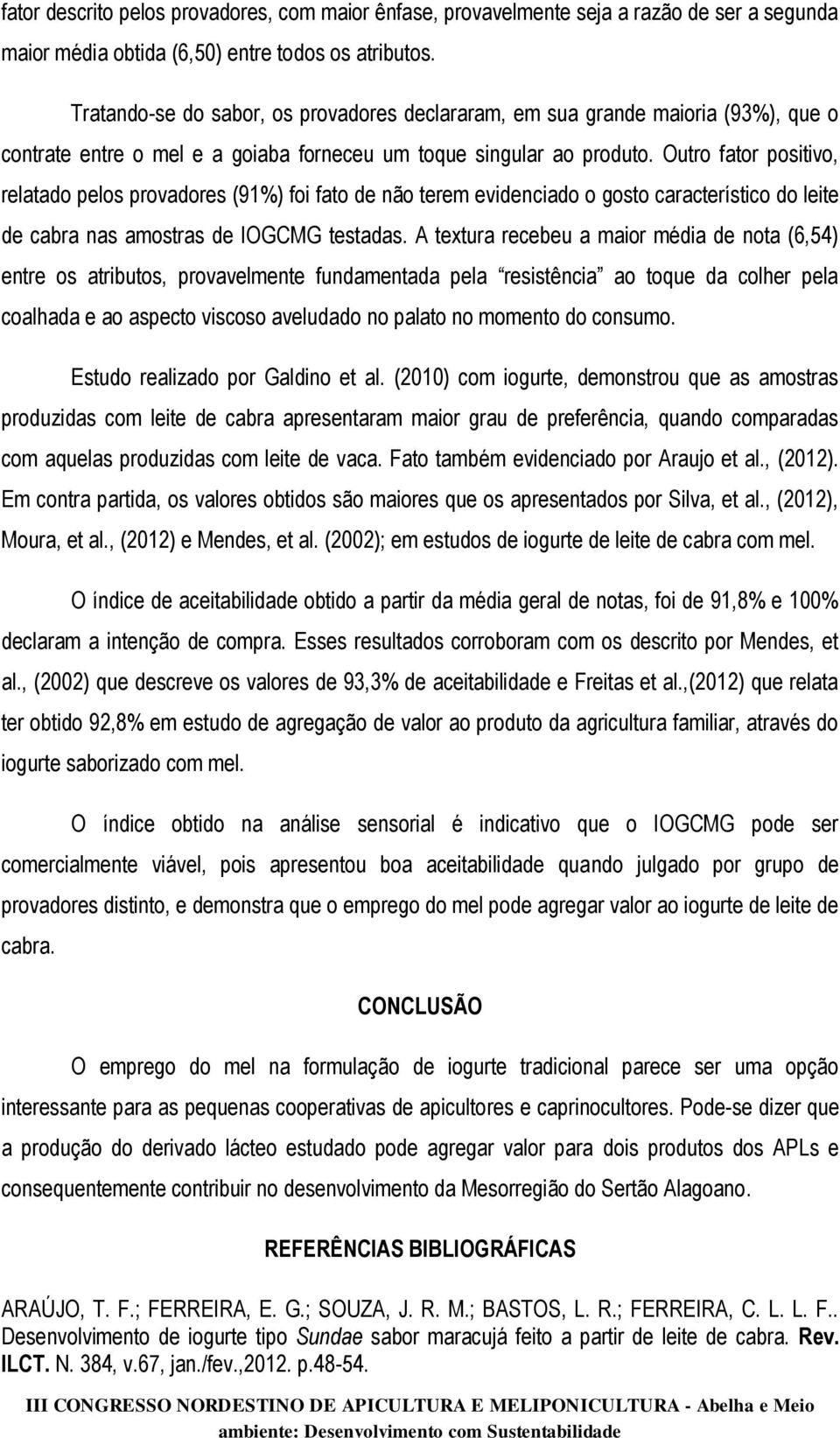 Outro fator positivo, relatado pelos provadores (91%) foi fato de não terem evidenciado o gosto característico do leite de cabra nas amostras de IOGCMG testadas.