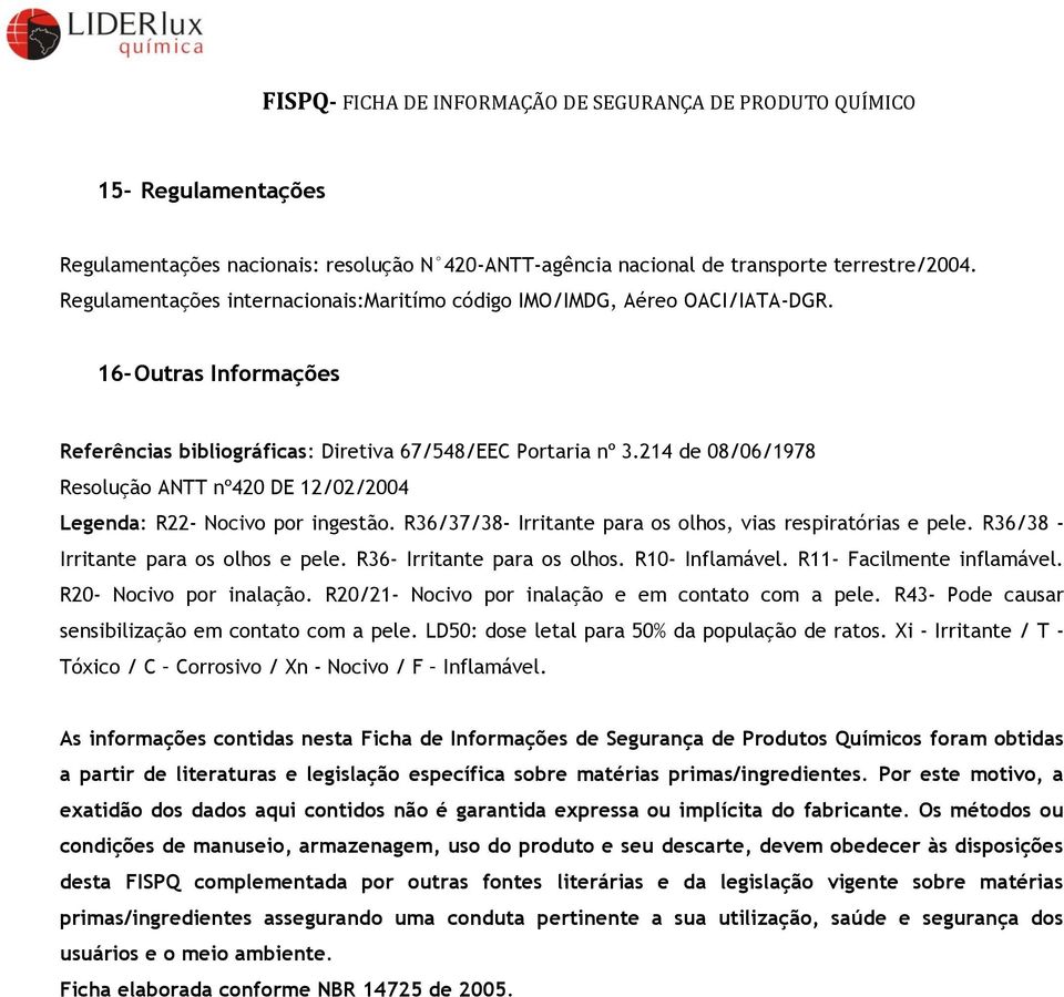 R36/37/38- Irritante para os olhos, vias respiratórias e pele. R36/38 - Irritante para os olhos e pele. R36- Irritante para os olhos. R10- Inflamável. R11- Facilmente inflamável.