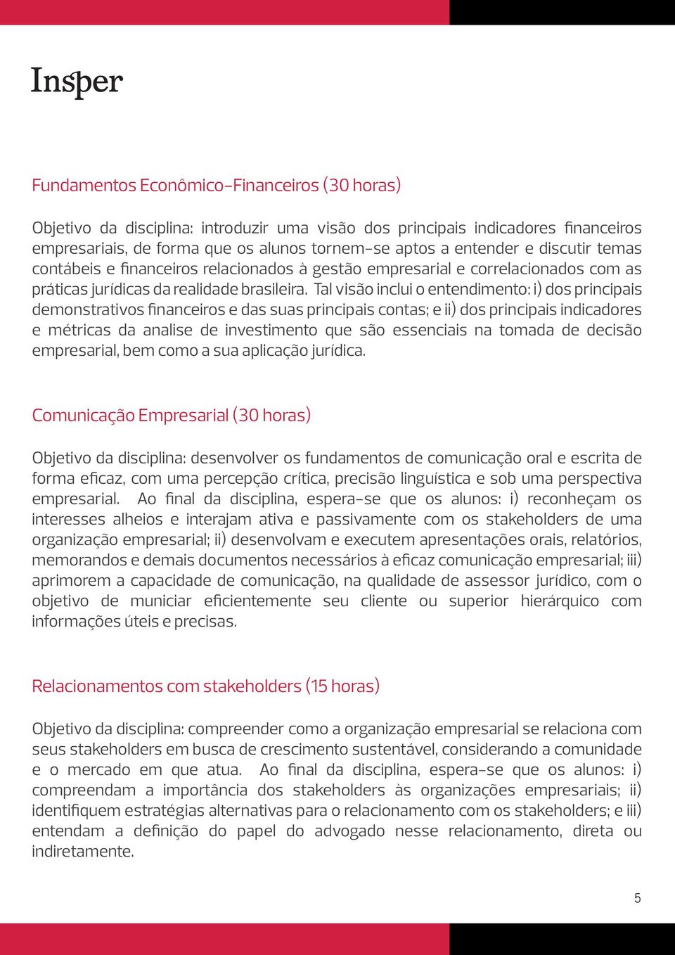 Tal visão inclui o entendimento: i) dos principais demonstrativos financeiros e das suas principais contas; e ii) dos principais indicadores e métricas da analise de investimento que são essenciais