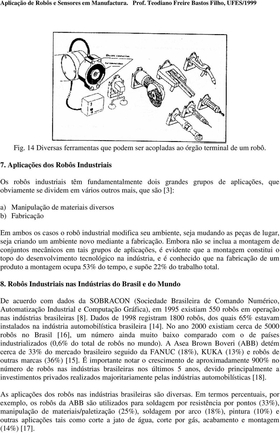 diversos b) Fabricação Em ambos os casos o robô industrial modifica seu ambiente, seja mudando as peças de lugar, seja criando um ambiente novo mediante a fabricação.