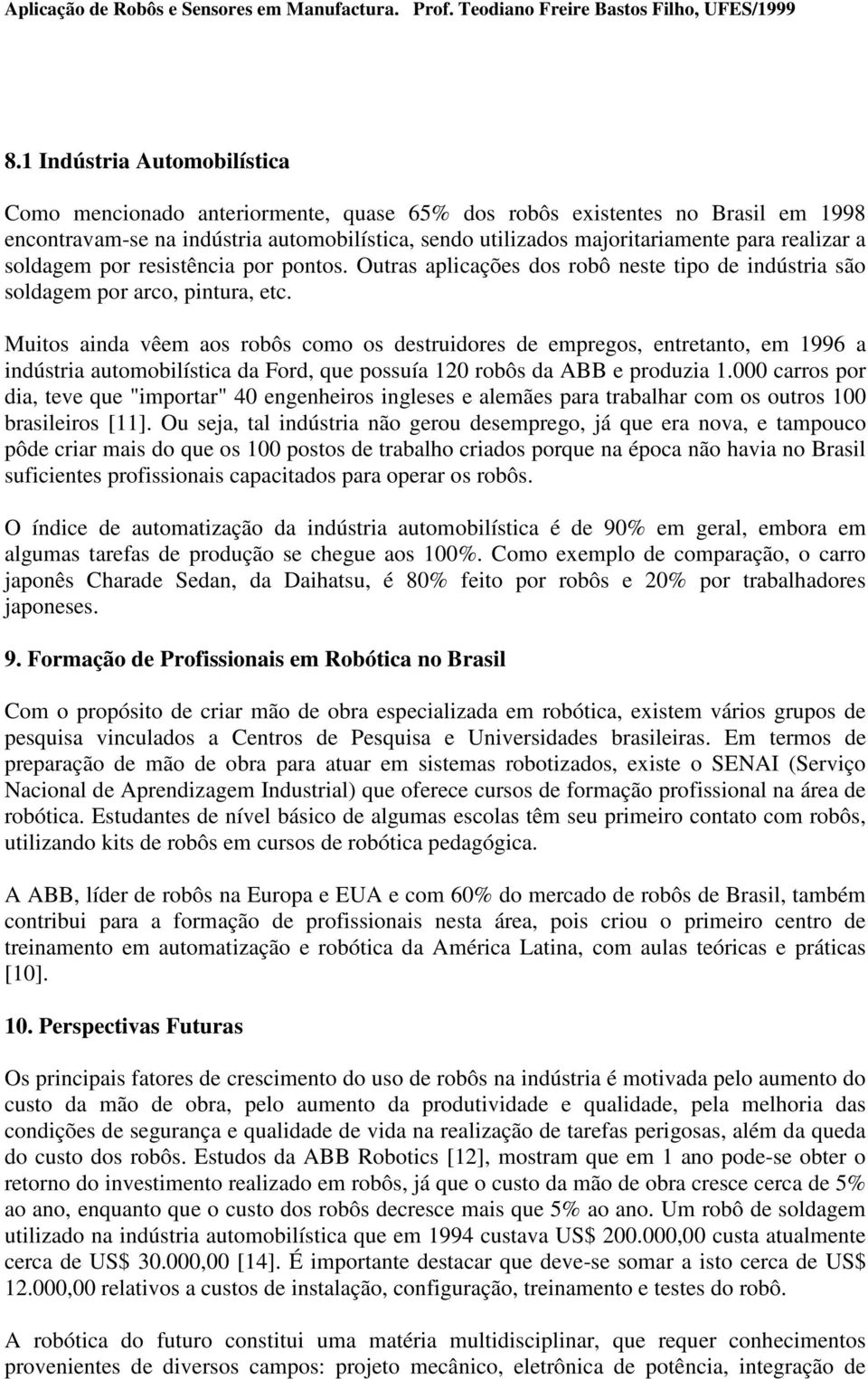 Muitos ainda vêem aos robôs como os destruidores de empregos, entretanto, em 1996 a indústria automobilística da Ford, que possuía 120 robôs da ABB e produzia 1.