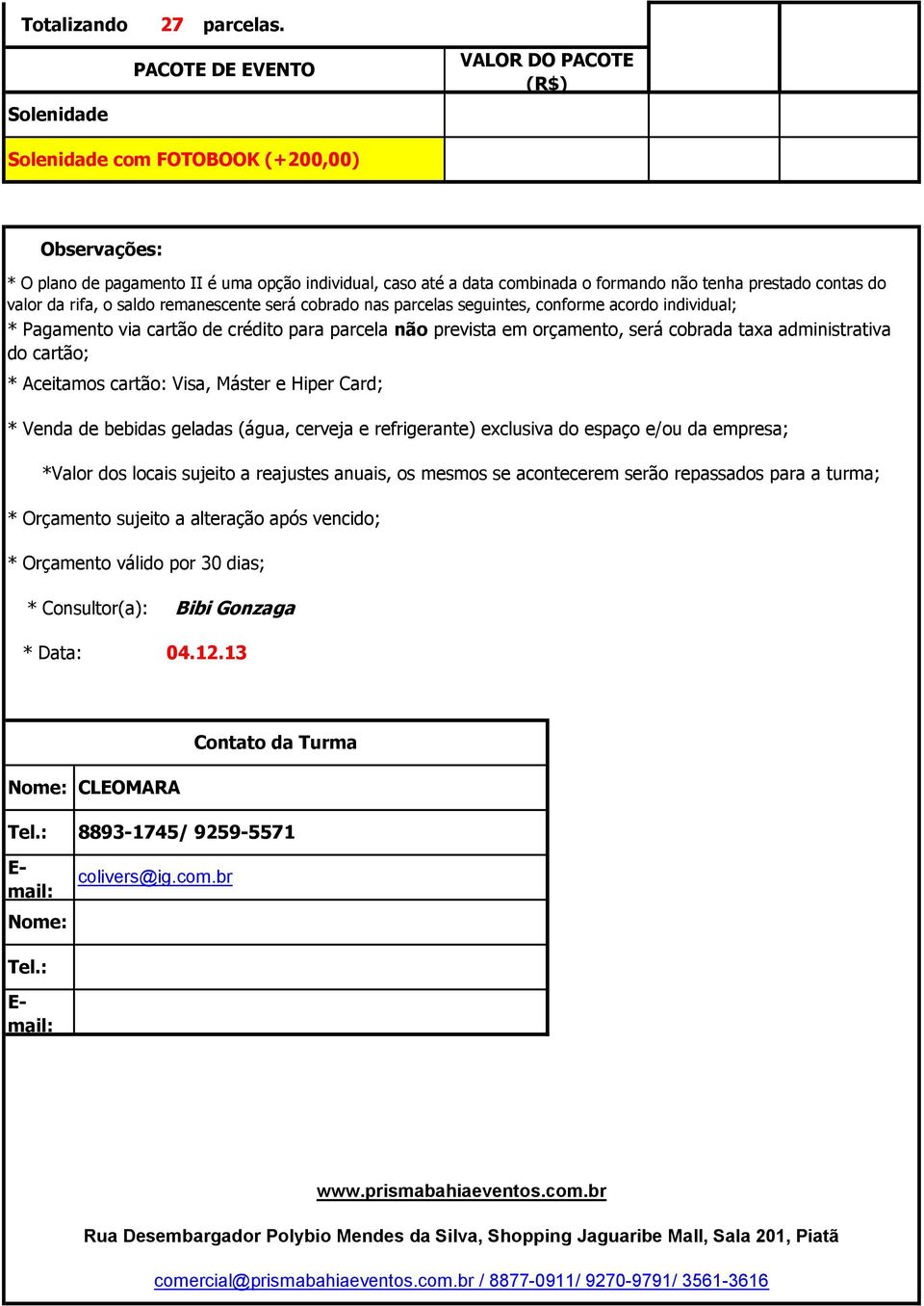 prestado contas do valor da rifa, o saldo remanescente será cobrado nas parcelas seguintes, conforme acordo individual; * Pagamento via cartão de crédito para parcela não prevista em orçamento, será