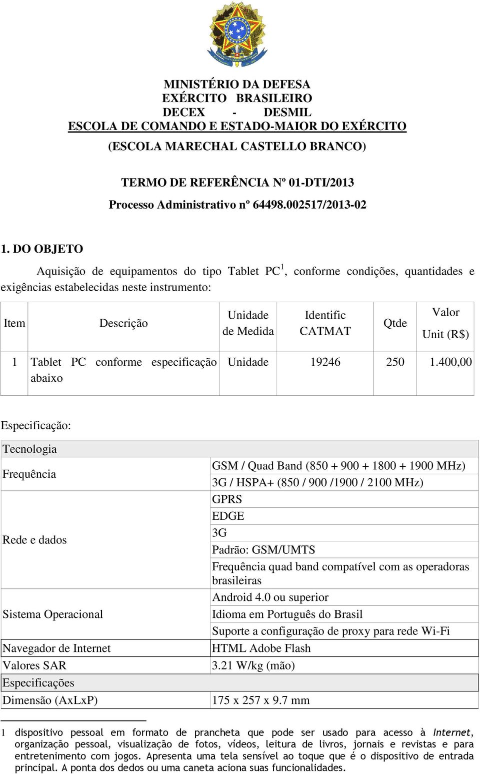 DO OBJETO Aquisição de equipamentos do tipo Tablet PC 1, conforme condições, quantidades e exigências estabelecidas neste instrumento: Item Descrição Unidade de Medida Identific CATMAT Qtde Valor