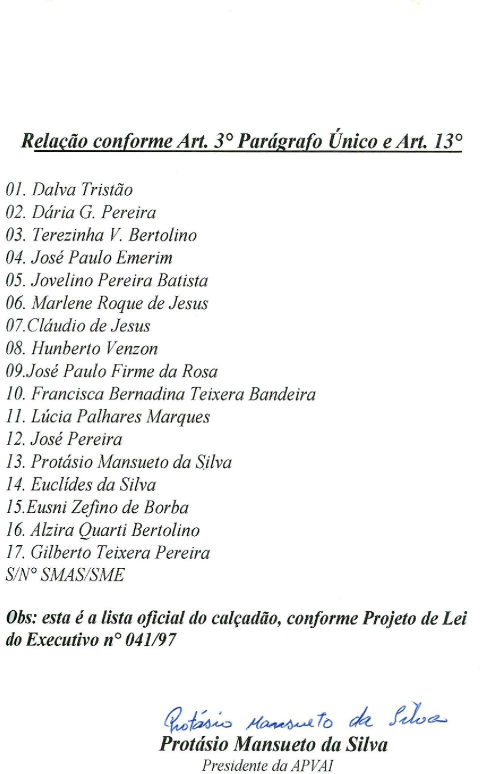 Francisca Bernadina Teixera Bandeira 11. Lucia Palhares Marques 12. Jose Pereira 13. Protasio Mansueto da Silva 14. Euclides da Silva 15.Eusni Zefino de Borba 16.