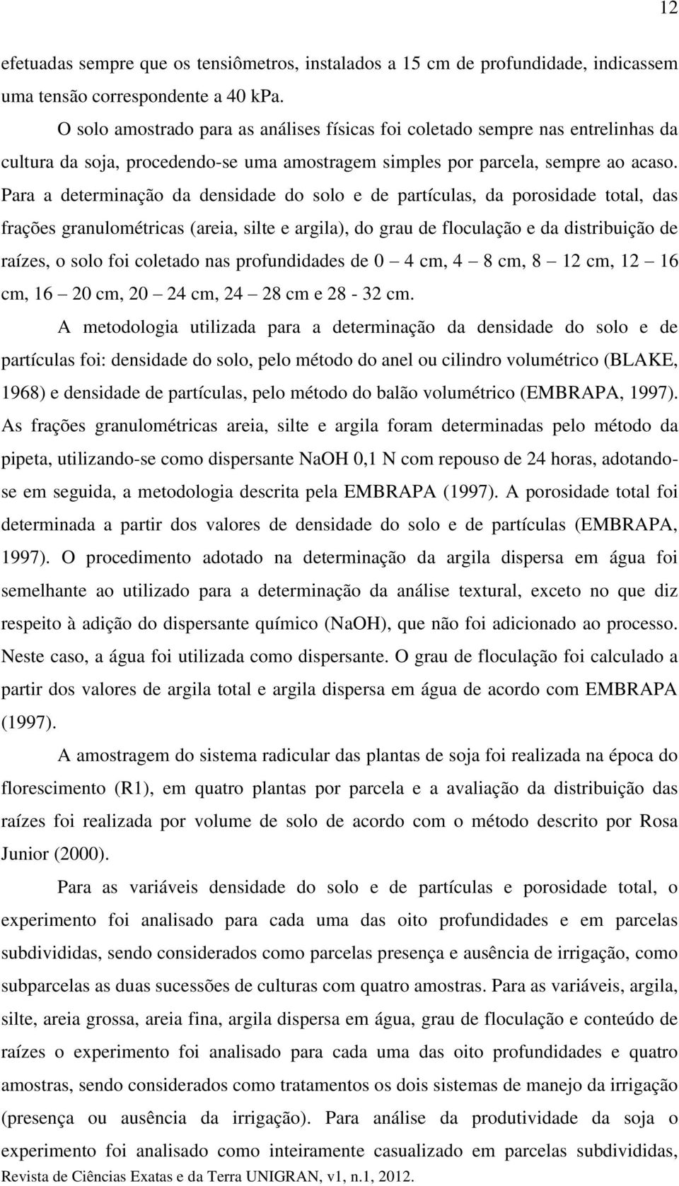 Para a determinação da densidade do solo e de partículas, da porosidade total, das frações granulométricas (areia, silte e argila), do grau de floculação e da distribuição de raízes, o solo foi