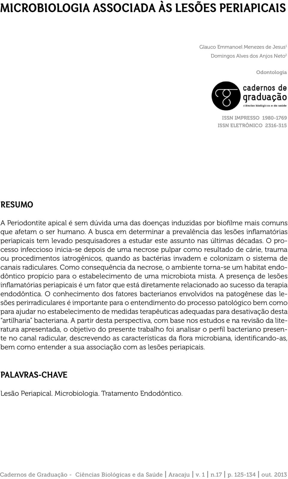 A busca em determinar a prevalência das lesões inflamatórias periapicais tem levado pesquisadores a estudar este assunto nas últimas décadas.