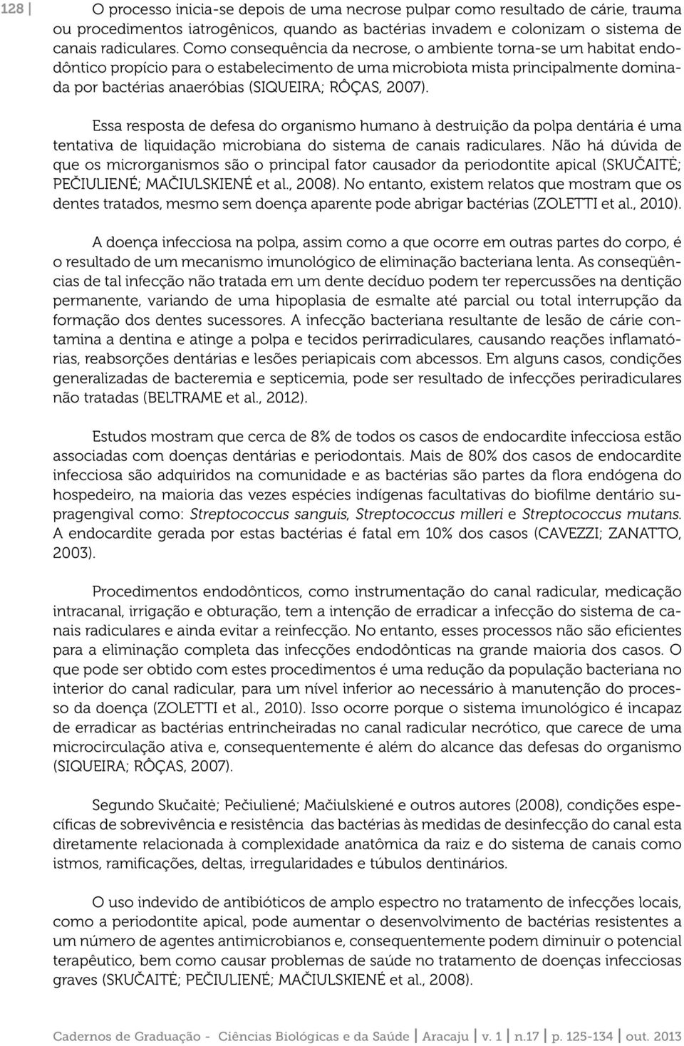 2007). Essa resposta de defesa do organismo humano à destruição da polpa dentária é uma tentativa de liquidação microbiana do sistema de canais radiculares.