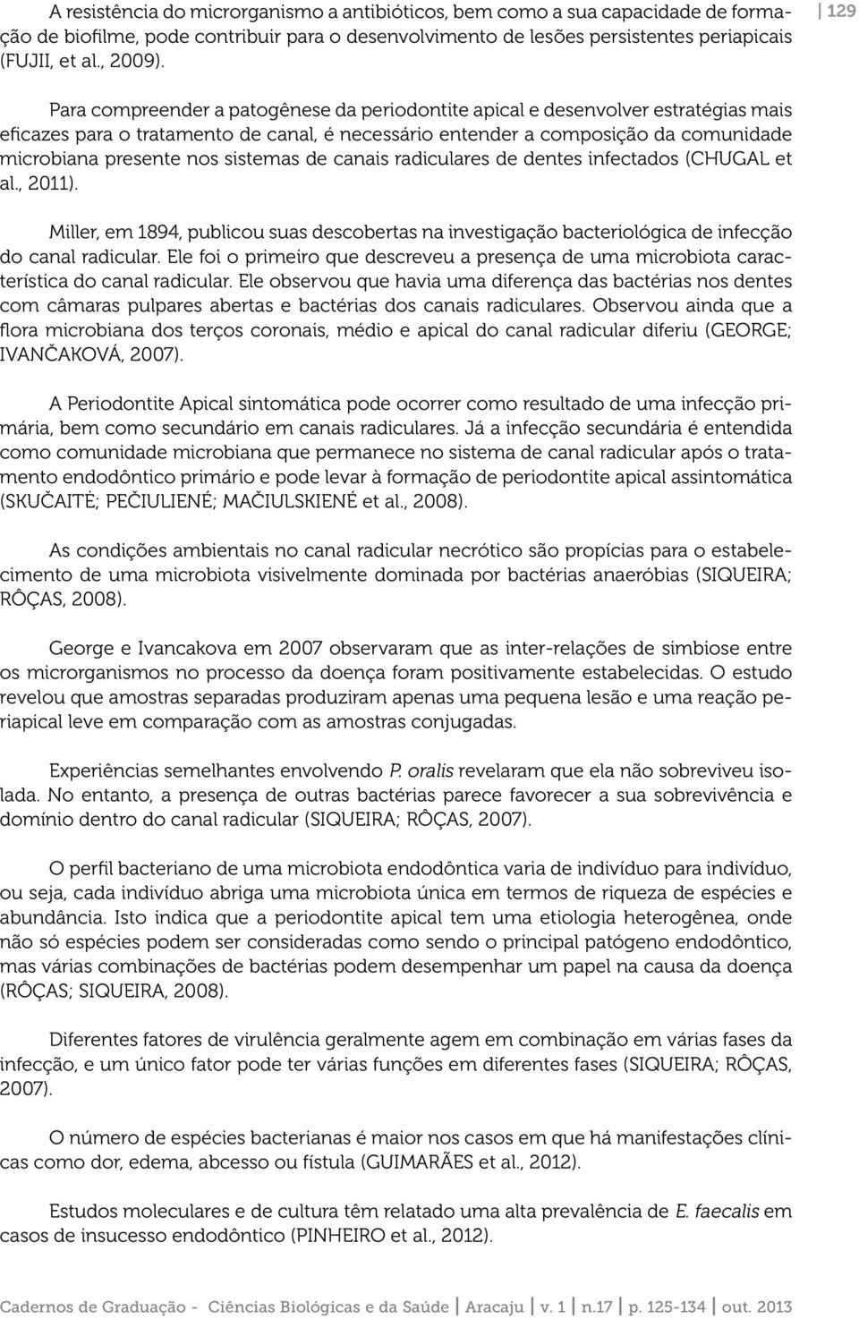 sistemas de canais radiculares de dentes infectados (CHUGAL et al., 2011). Miller, em 1894, publicou suas descobertas na investigação bacteriológica de infecção do canal radicular.