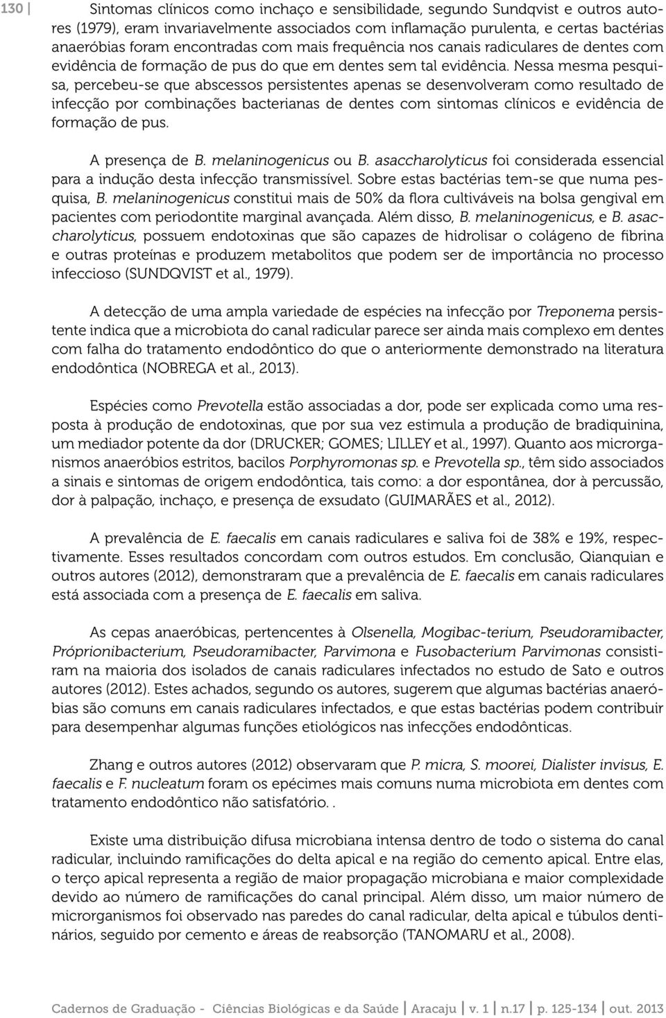 Nessa mesma pesquisa, percebeu-se que abscessos persistentes apenas se desenvolveram como resultado de infecção por combinações bacterianas de dentes com sintomas clínicos e evidência de formação de