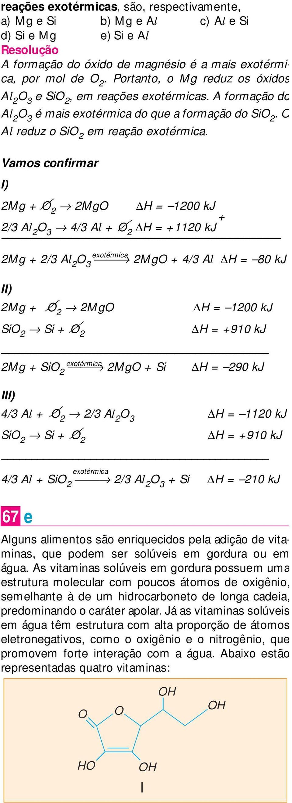 Vamos confirmar I) 2Mg + 2 2Mg = 1200 kj + 2/3 l 2 3 4/3 l + 2 = +1120 kj exotérmica 2Mg + 2/3 l 2 3 2Mg + 4/3 l = 80 kj II) 2Mg + 2 2Mg Si 2 Si + 2 = 1200 kj = +910 kj exotérmica 2Mg + Si 2 2Mg + Si