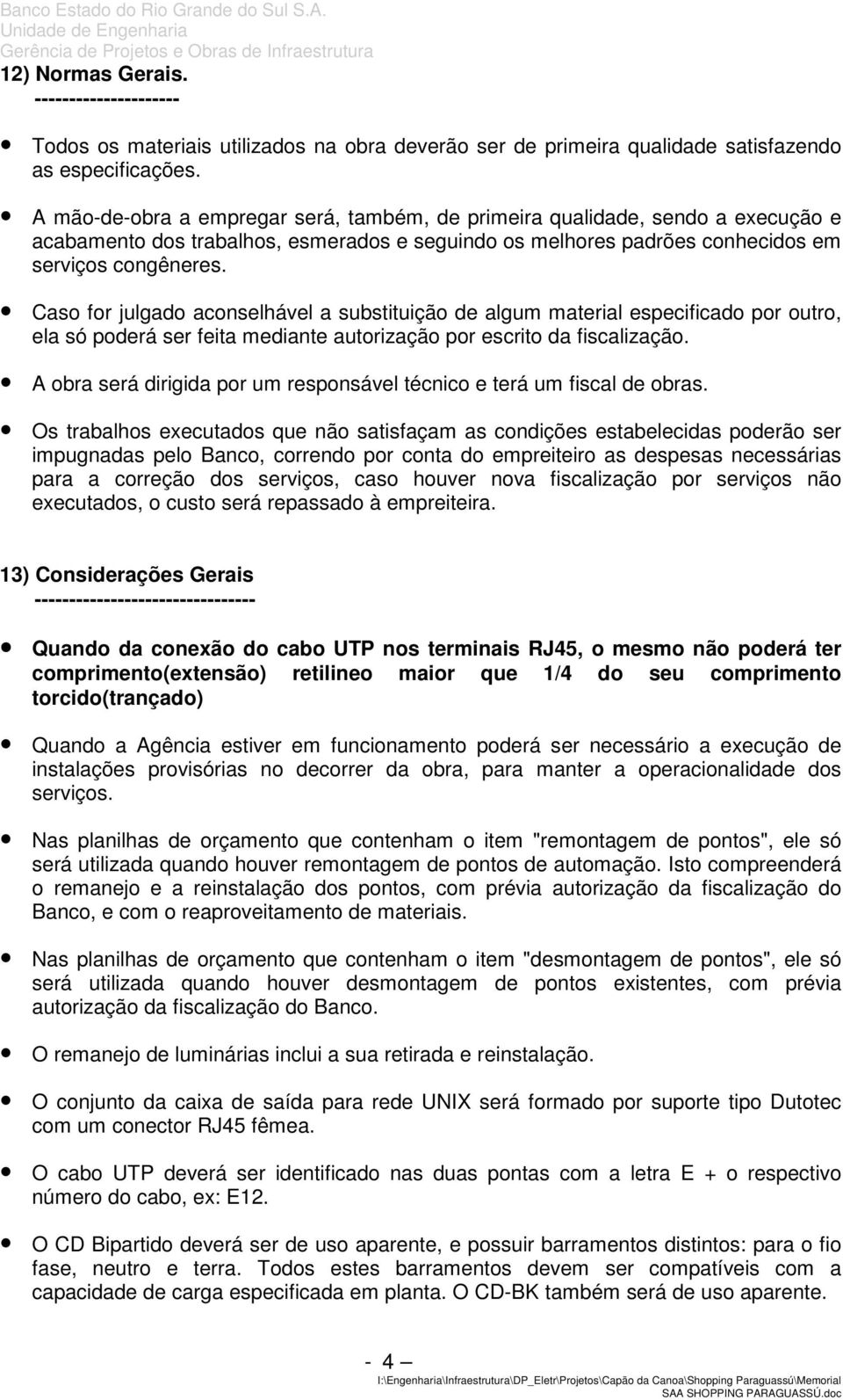 Caso for julgado aconselhável a substituição de algum material especificado por outro, ela só poderá ser feita mediante autorização por escrito da fiscalização.