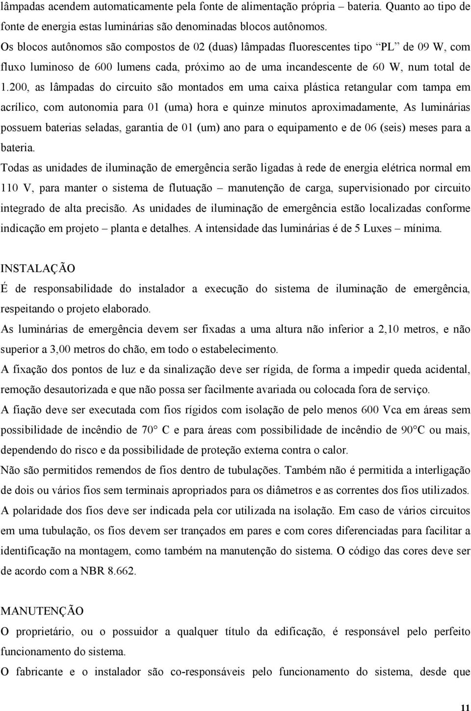 200, as lâmpadas do circuito são montados em uma caixa plástica retangular com tampa em acrílico, com autonomia para 01 (uma) hora e quinze minutos aproximadamente, As luminárias possuem baterias