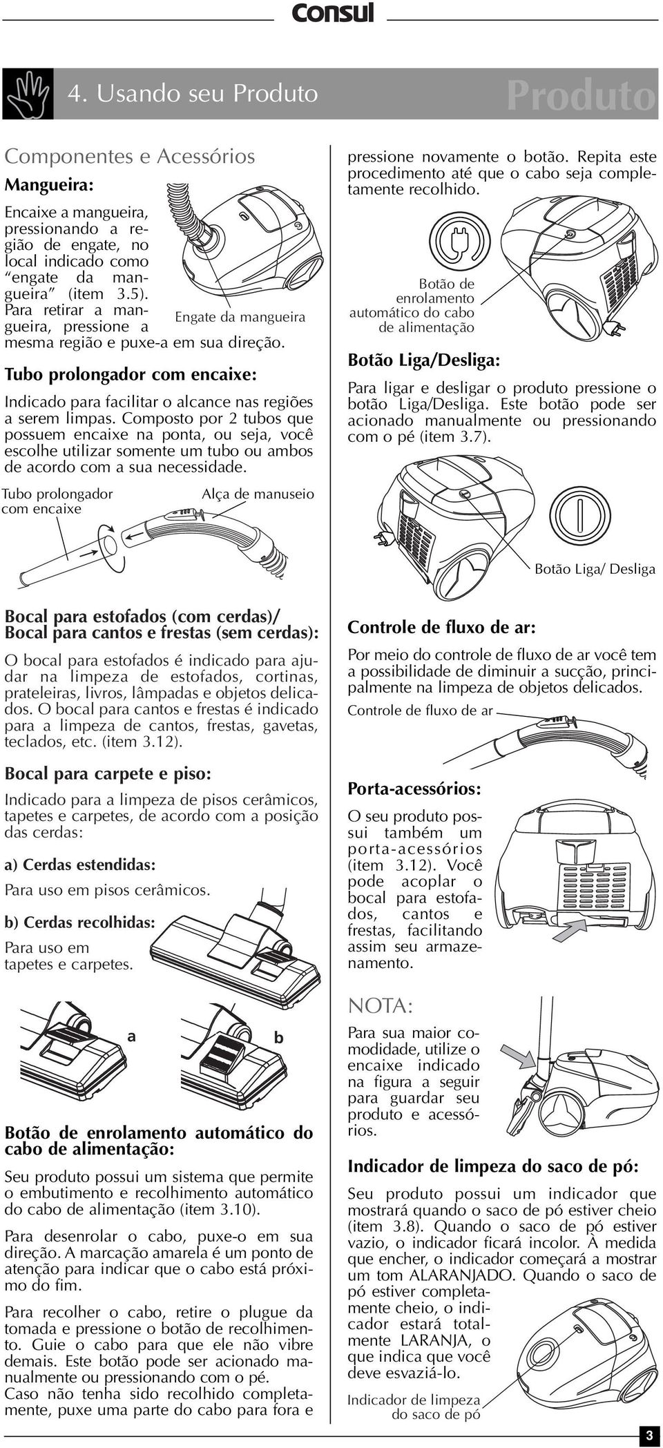 Composto por 2 tubos que possuem encaixe na ponta, ou seja, você escolhe utilizar somente um tubo ou ambos de acordo com a sua necessidade. pressione novamente o botão.