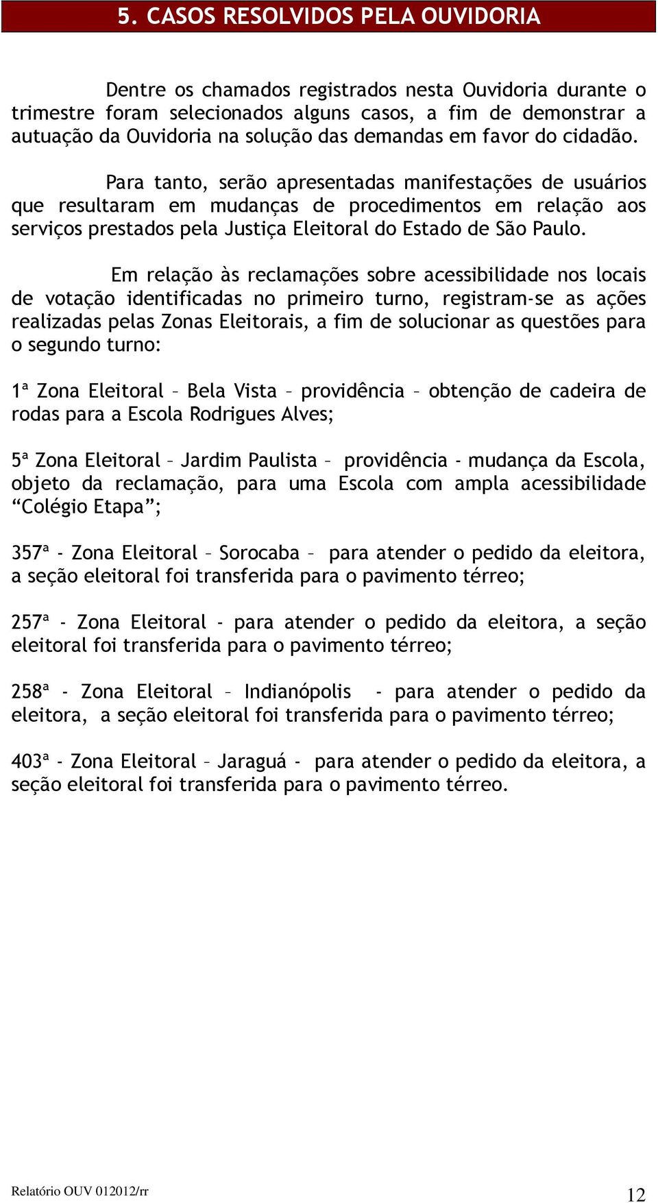 Para tanto, serão apresentadas manifestações de usuários que resultaram em mudanças de procedimentos em relação aos serviços prestados pela Justiça Eleitoral do Estado de São Paulo.