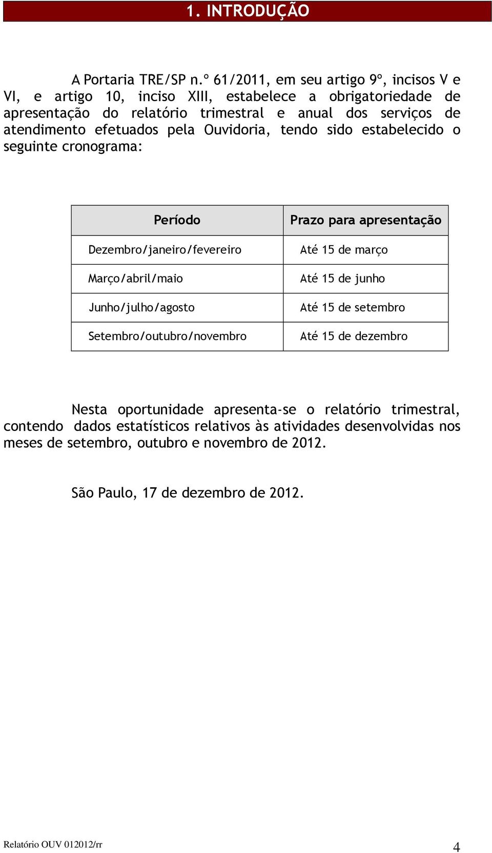 efetuados pela Ouvidoria, tendo sido estabelecido o seguinte cronograma: Período Dezembro/janeiro/fevereiro Março/abril/maio Junho/julho/agosto Setembro/outubro/novembro Prazo