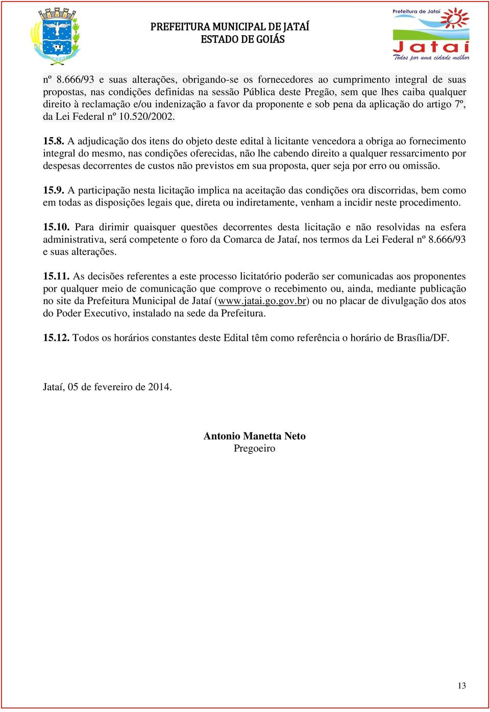 A adjudicação dos itens do objeto deste edital à licitante vencedora a obriga ao fornecimento integral do mesmo, nas condições oferecidas, não lhe cabendo direito a qualquer ressarcimento por