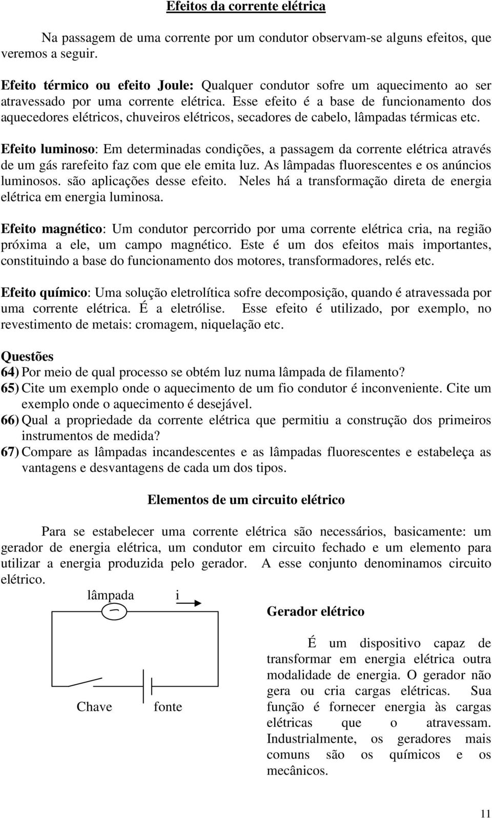 Esse efeto é a base de funconamento dos aquecedores elétrcos, chuveros elétrcos, secadores de cabelo, lâmpadas térmcas etc.