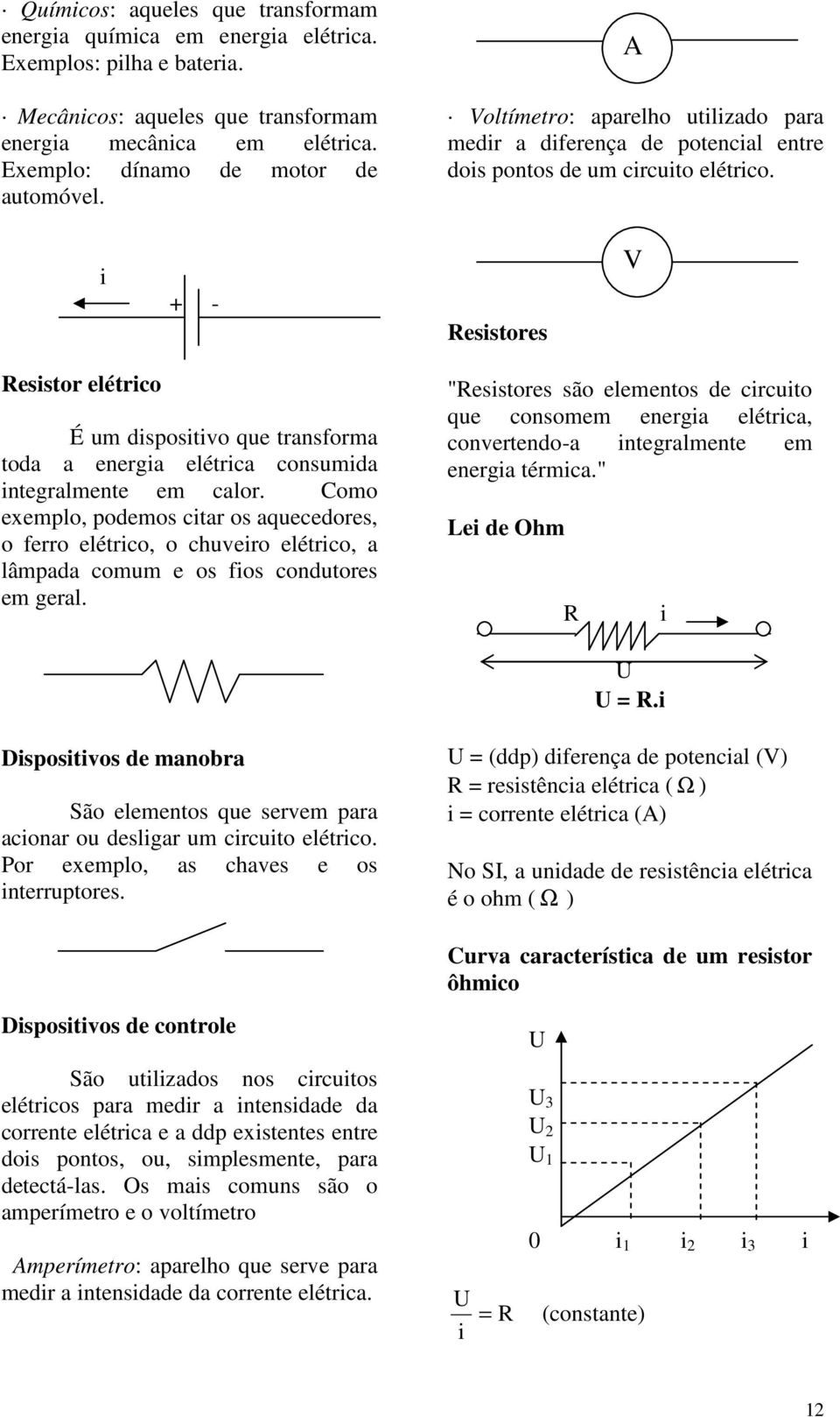 + - Resstores V Resstor elétrco É um dspostvo que transforma toda a energa elétrca consumda ntegralmente em calor.