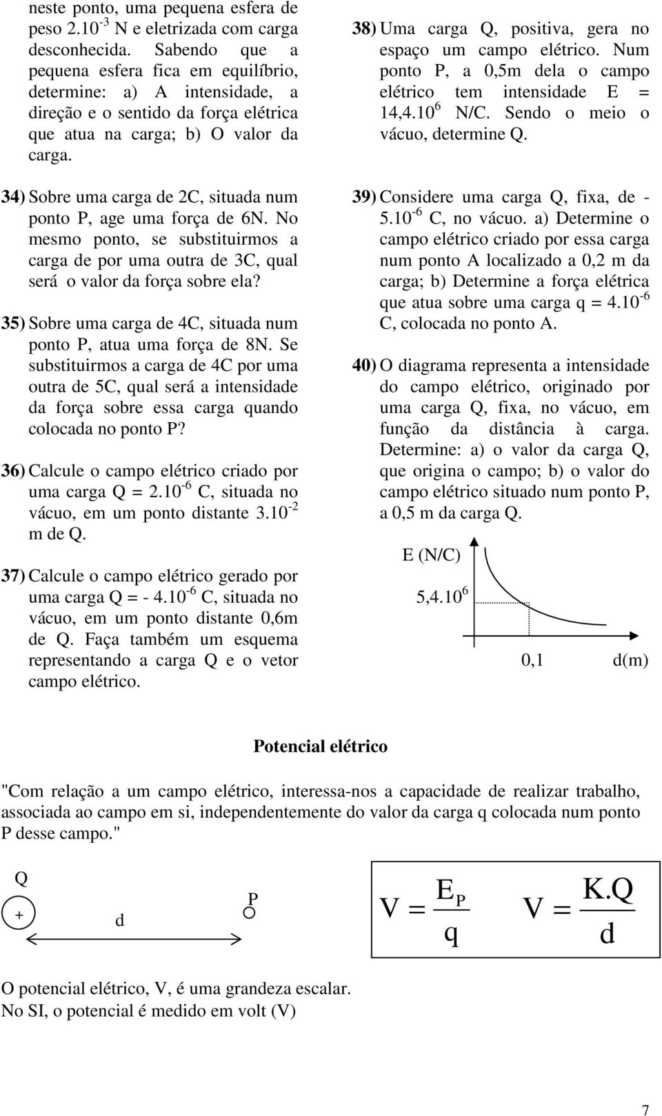 34) Sobre uma carga de 2C, stuada num ponto P, age uma força de 6N. No mesmo ponto, se substturmos a carga de por uma outra de 3C, qual será o valor da força sobre ela?